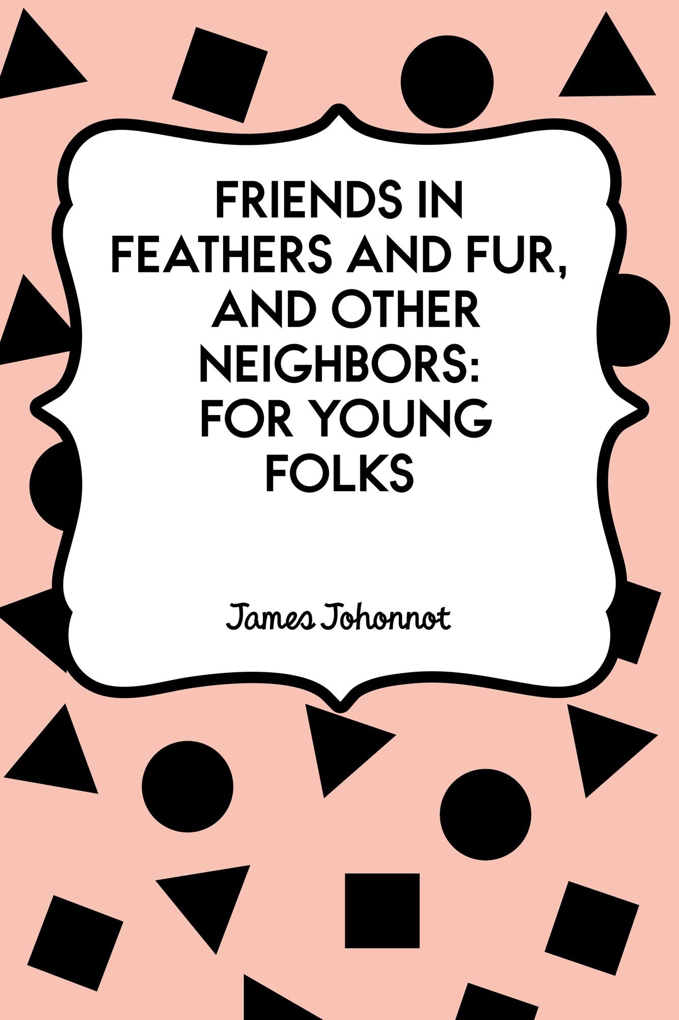 Friends in Feathers and Fur, and Other Neighbors: For Young Folks