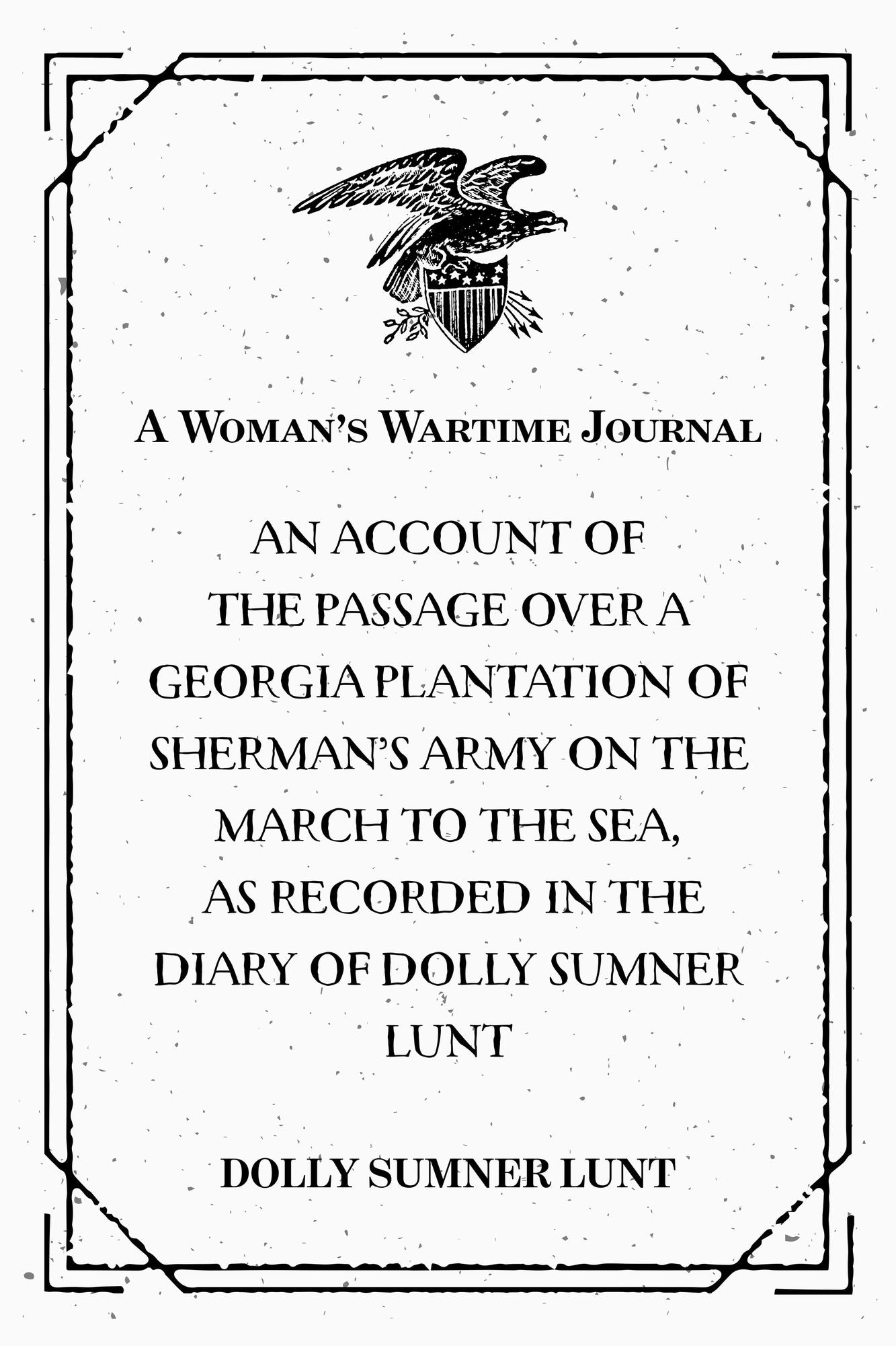A Woman's Wartime Journal : An account of the passage over a Georgia plantation of Sherman's army on the march to the sea, as recorded in the diary of Dolly Sumner Lunt