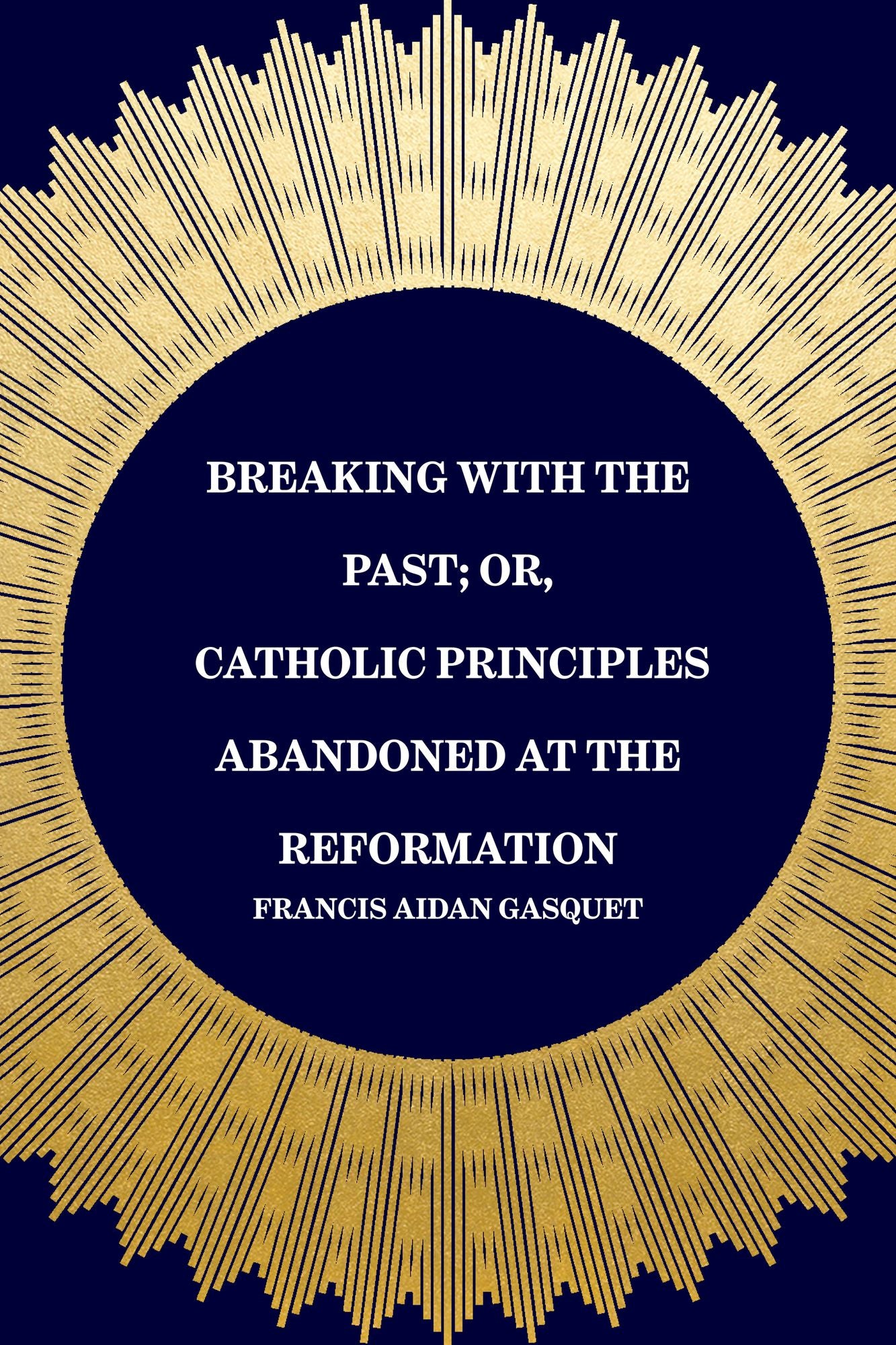Breaking with the Past; Or, Catholic Principles Abandoned at the Reformation