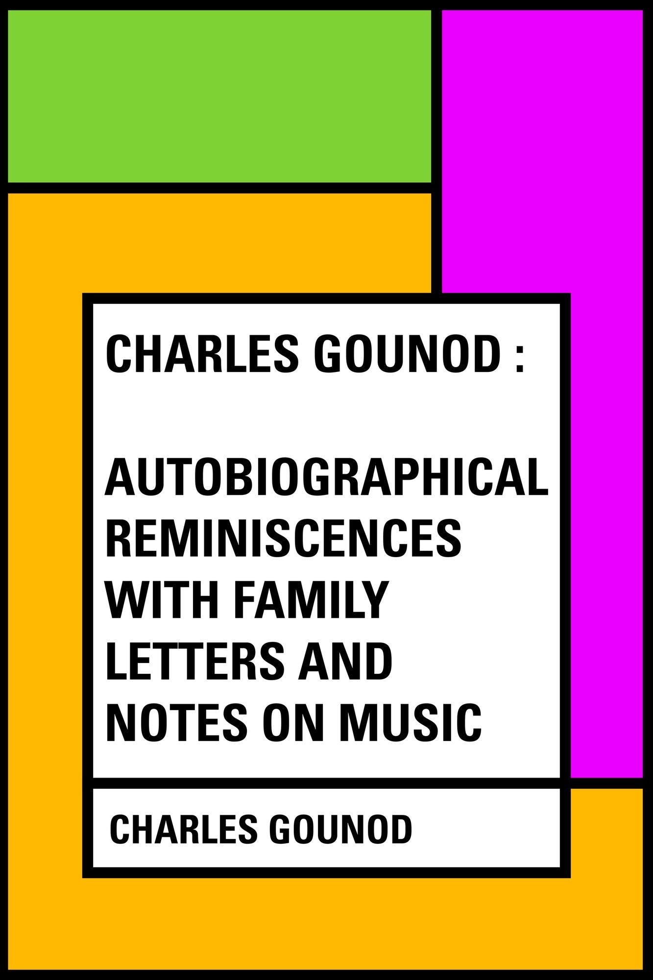 Charles Gounod : Autobiographical Reminiscences with Family Letters and Notes on Music