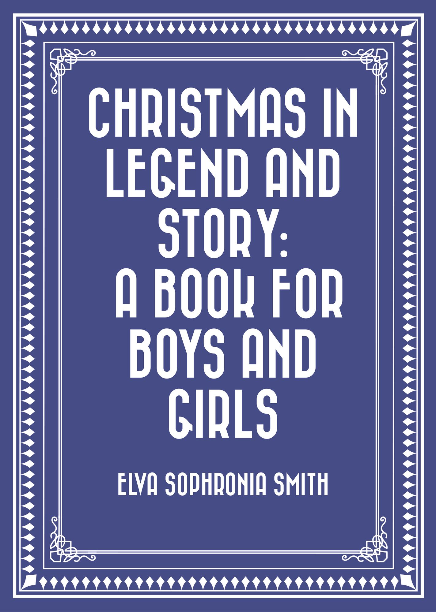 Christmas in Legend and Story: A Book for Boys and Girls