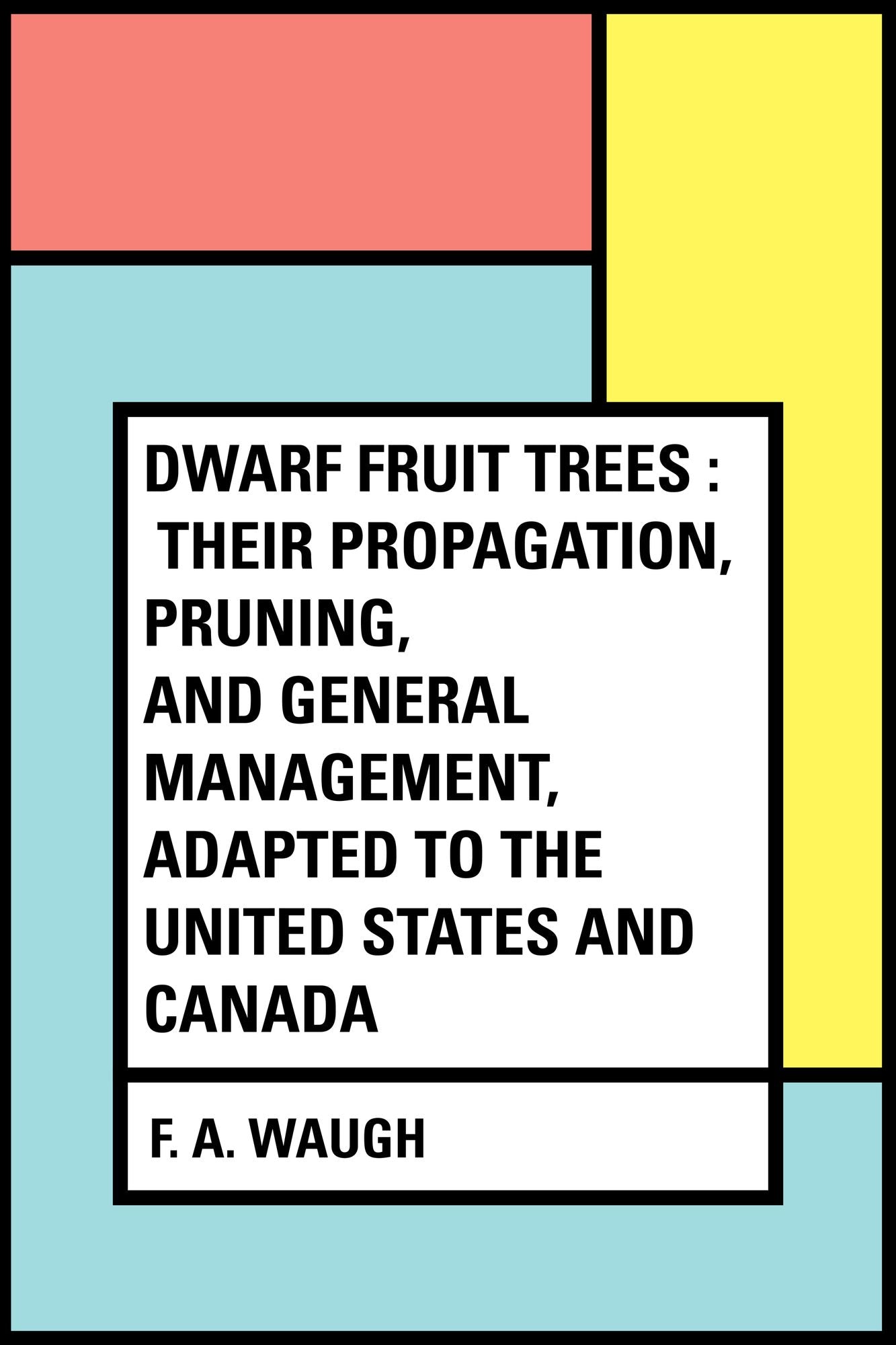 Dwarf Fruit Trees : Their propagation, pruning, and general management, adapted to the United States and Canada