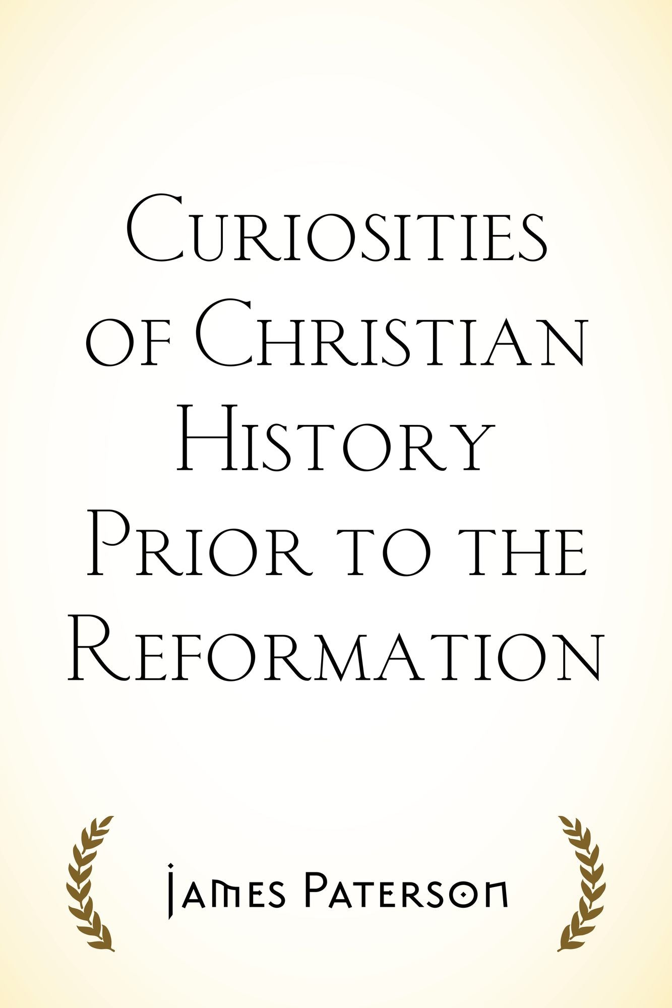 Curiosities of Christian History Prior to the Reformation