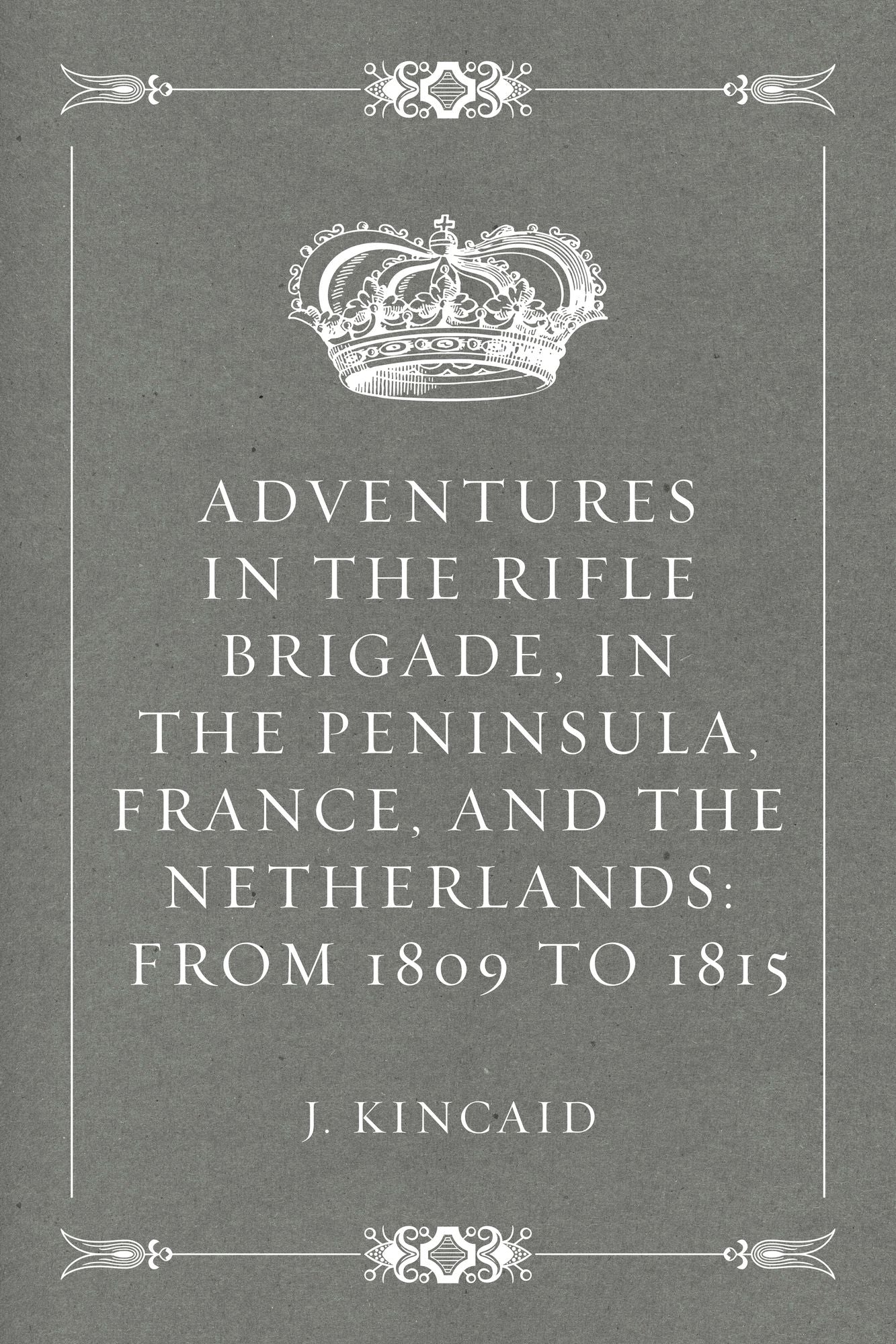 Adventures in the Rifle Brigade, in the Peninsula, France, and the Netherlands: from 1809 to 1815