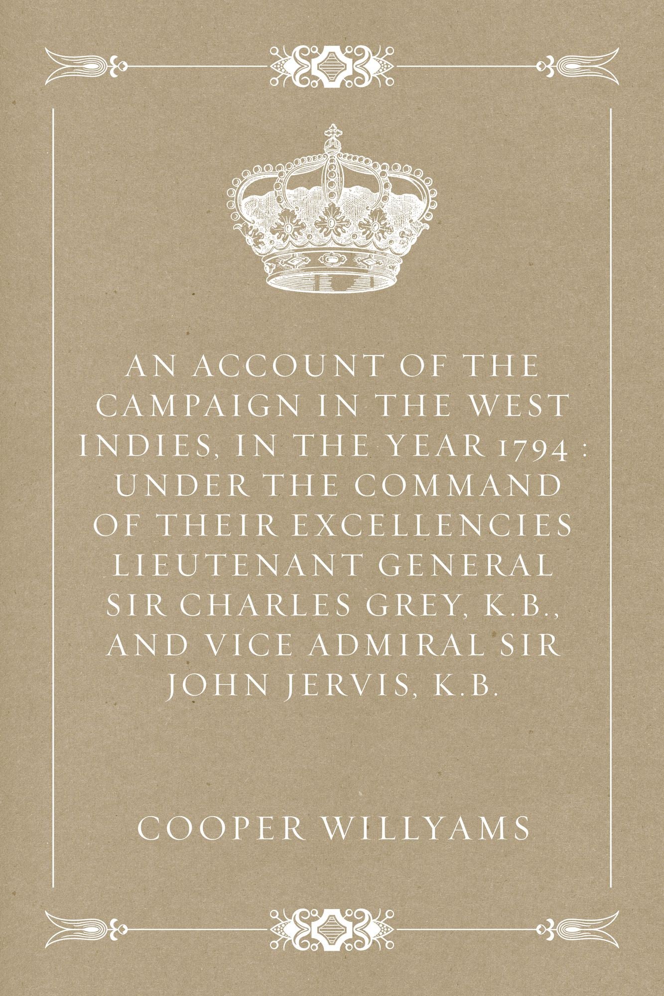 An Account of the Campaign in the West Indies, in the Year 1794 : Under the Command of their Excellencies Lieutenant General Sir Charles Grey, K.B., and Vice Admiral Sir John Jervis, K.B.