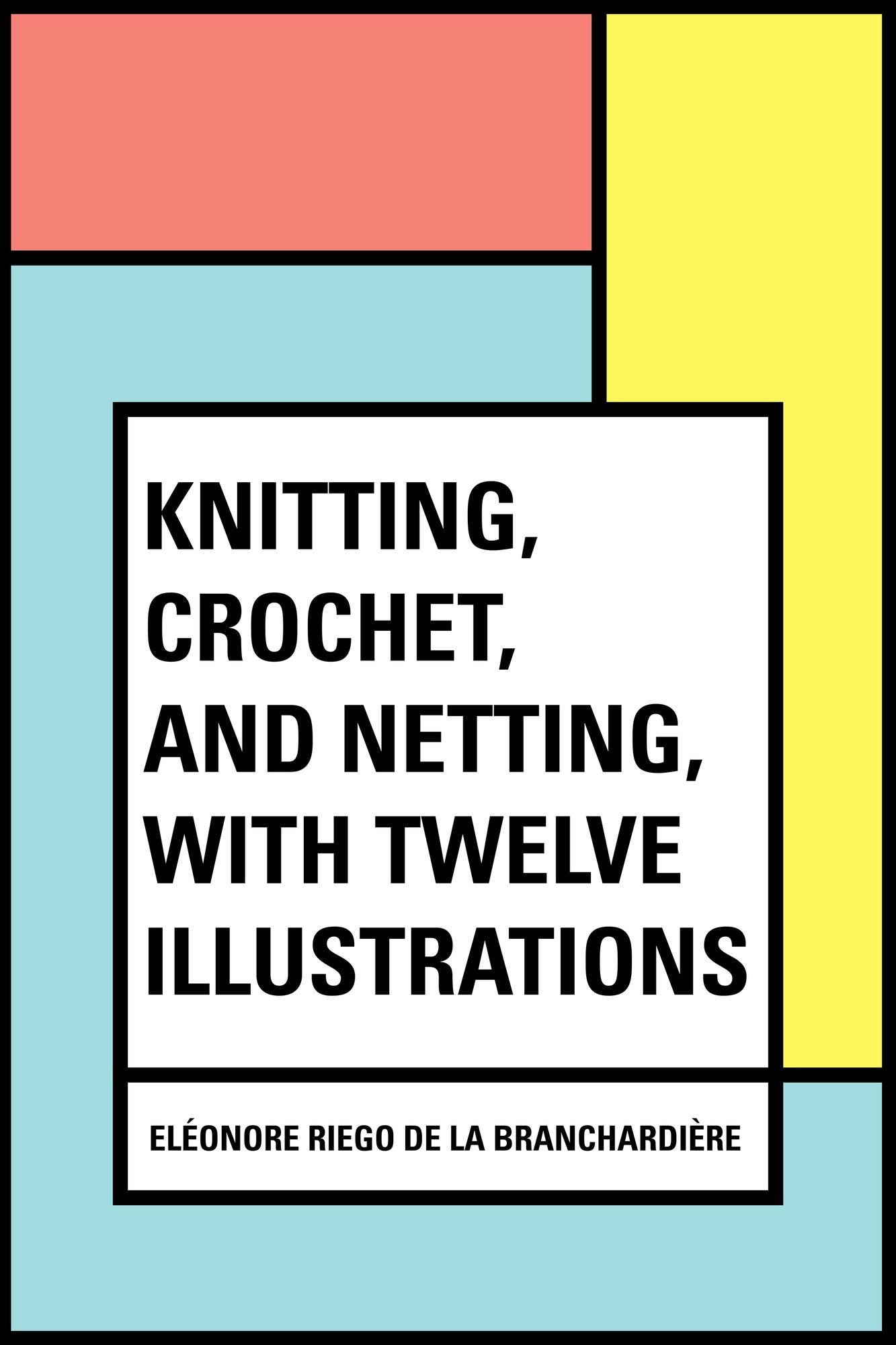 Knitting, Crochet, and Netting, with Twelve Illustrations