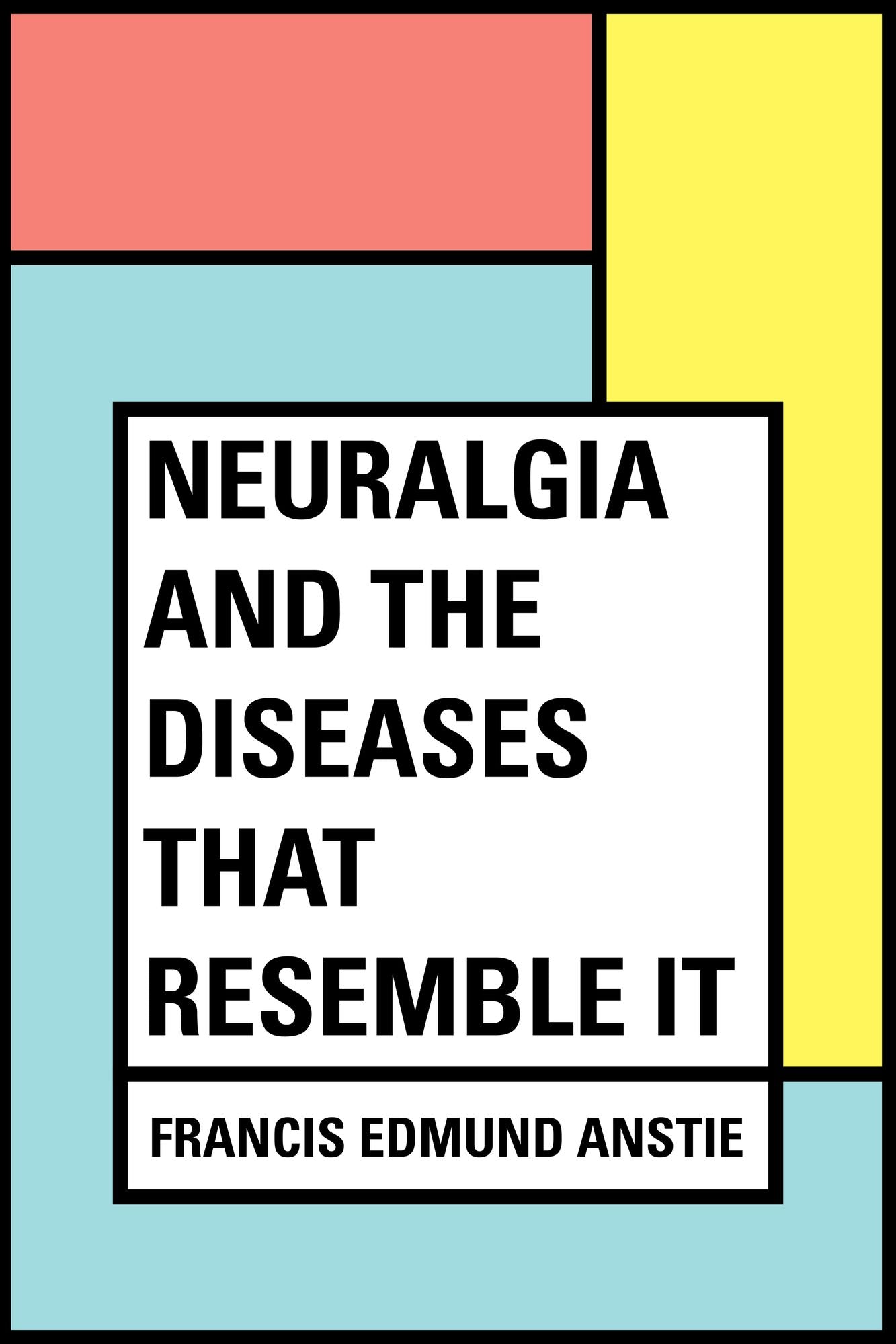 Neuralgia and the Diseases that Resemble it