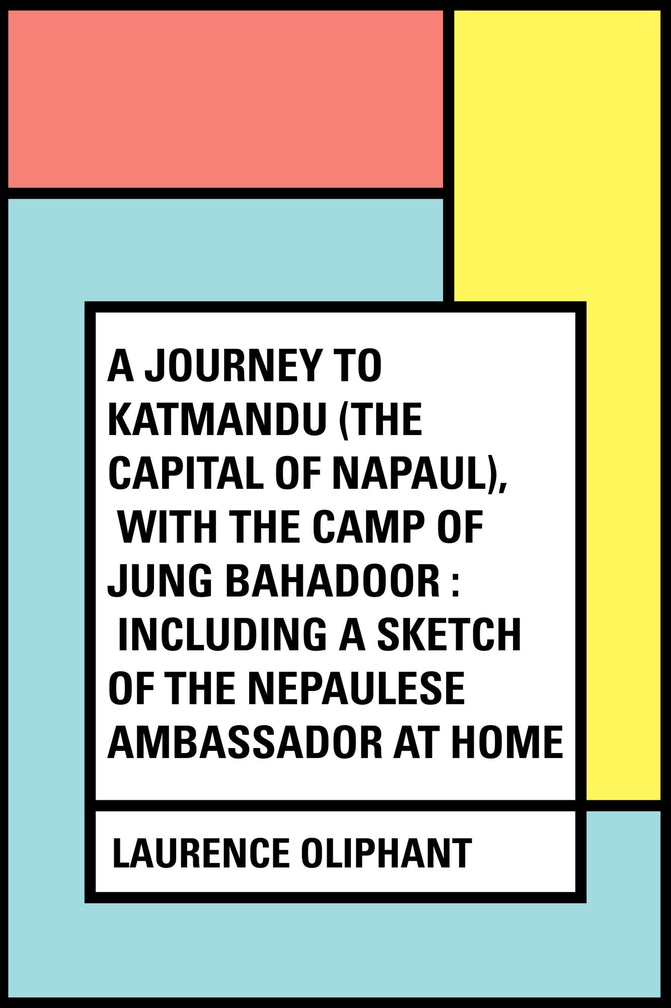 A Journey to Katmandu (the Capital of Napaul), with the Camp of Jung Bahadoor : Including a Sketch of the Nepaulese Ambassador at Home