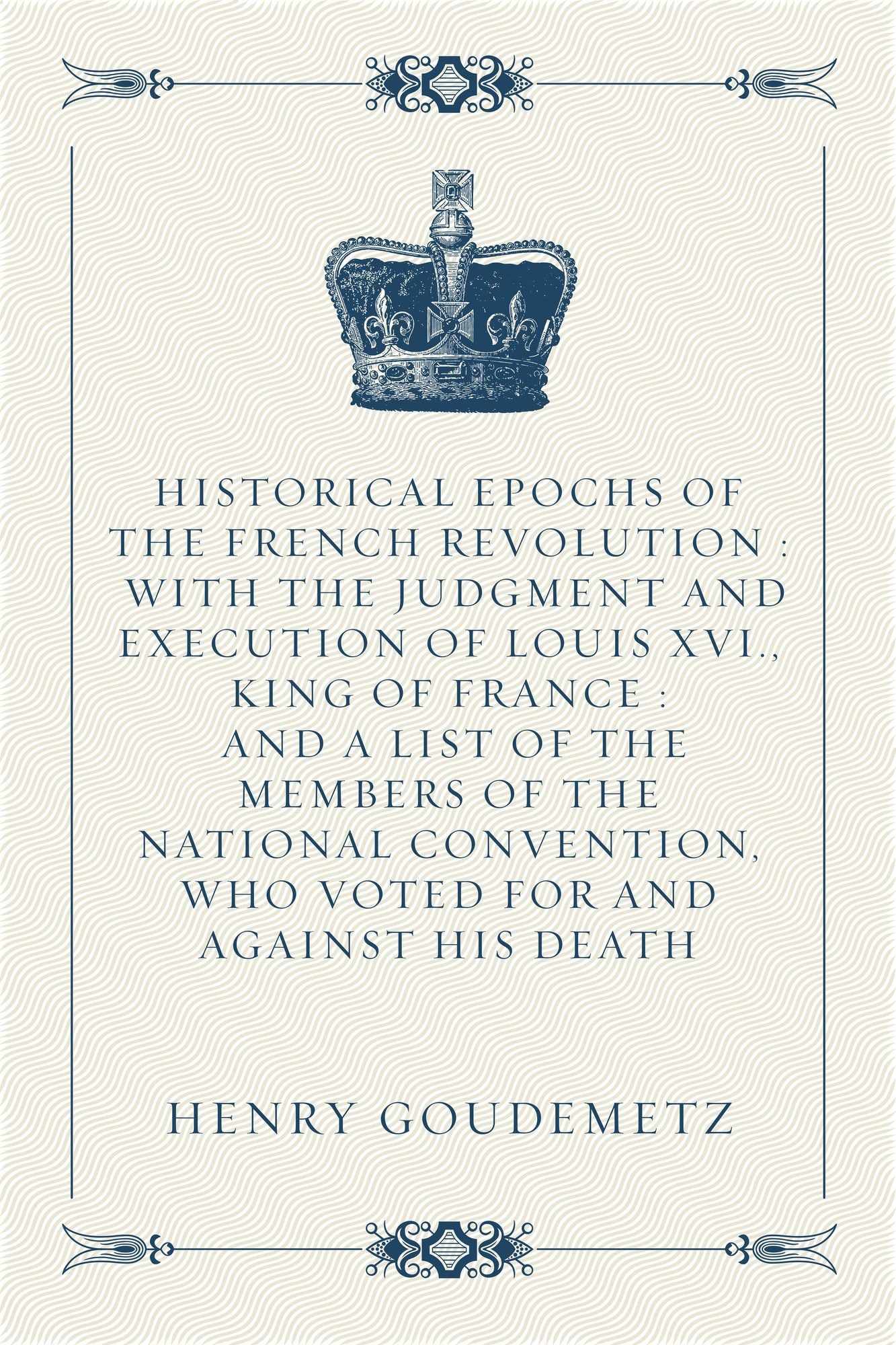 Historical Epochs of the French Revolution : With The Judgment And Execution Of Louis XVI., King Of France : And A List Of The Members Of The National Convention, Who Voted For And Against His Death