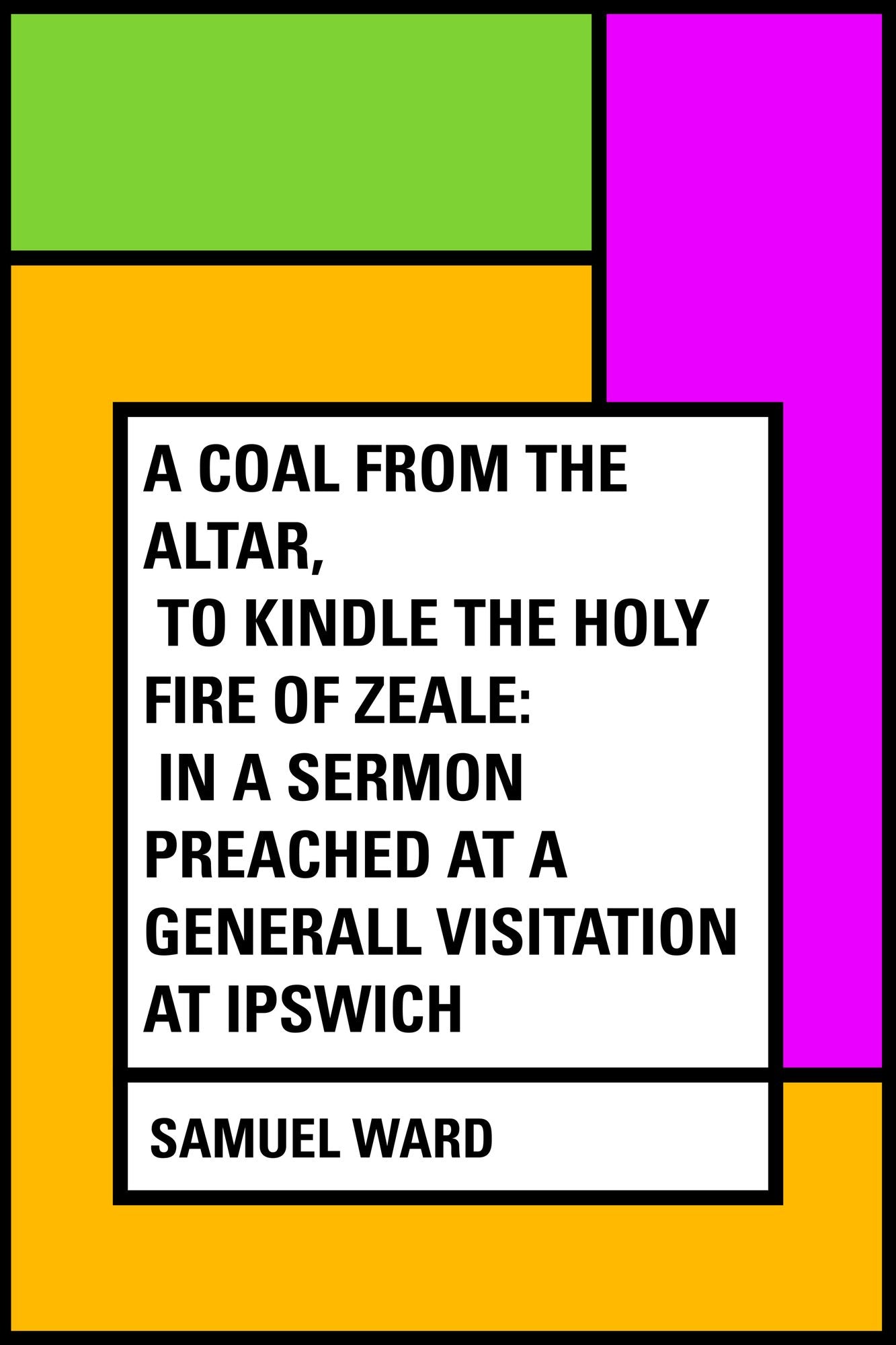 A Coal From The Altar, To Kindle The Holy Fire of Zeale: In a Sermon Preached at a Generall Visitation at Ipswich