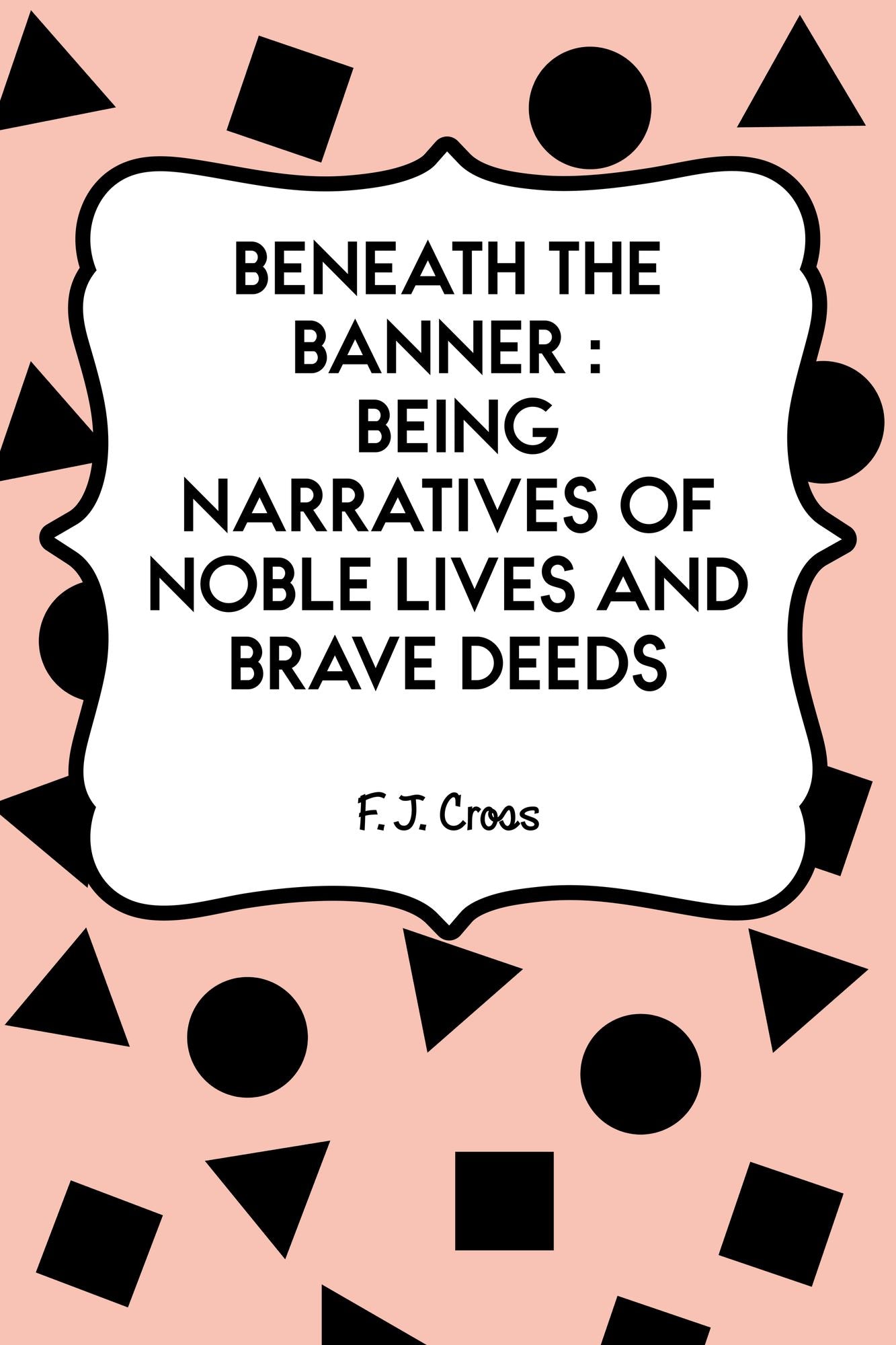Beneath the Banner : Being Narratives of Noble Lives and Brave Deeds