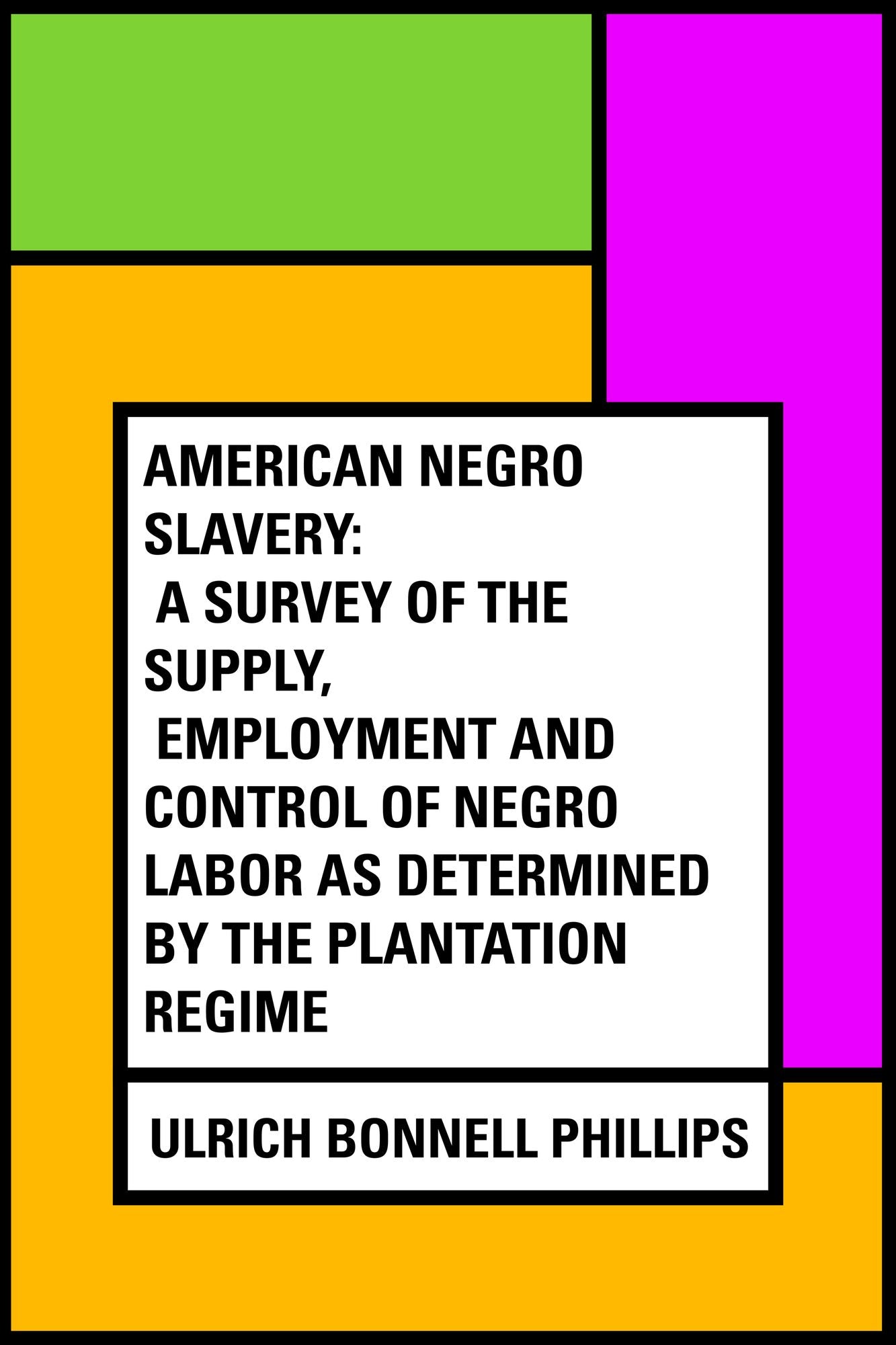 American Negro Slavery: A Survey of the Supply, Employment and Control of Negro Labor as Determined by the Plantation Regime