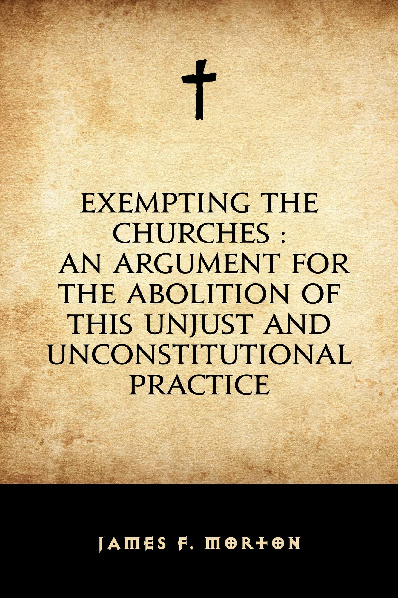 Exempting the Churches : An Argument for the Abolition of This Unjust and Unconstitutional Practice