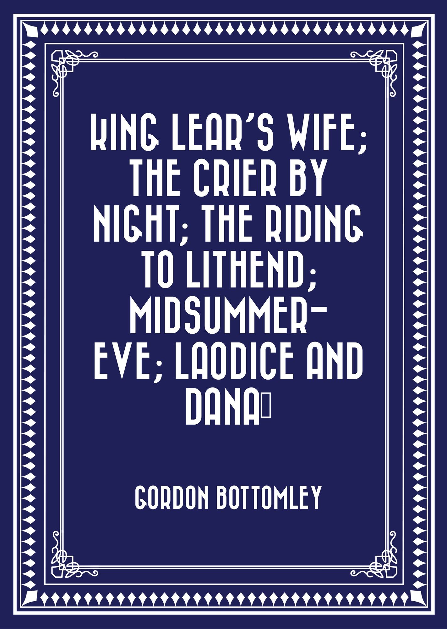 King Lear's Wife; The Crier by Night; The Riding to Lithend; Midsummer-Eve; Laodice and Danaë