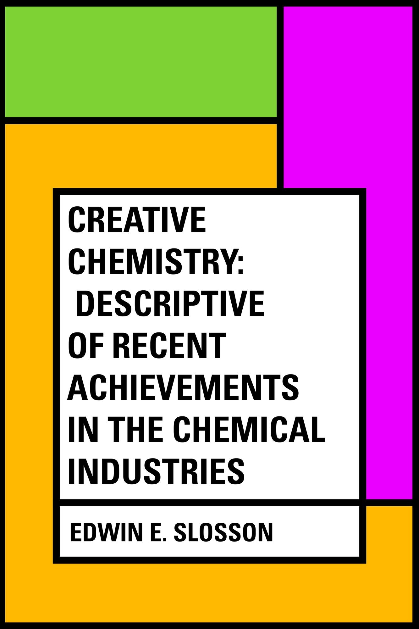 Creative Chemistry: Descriptive of Recent Achievements in the Chemical Industries