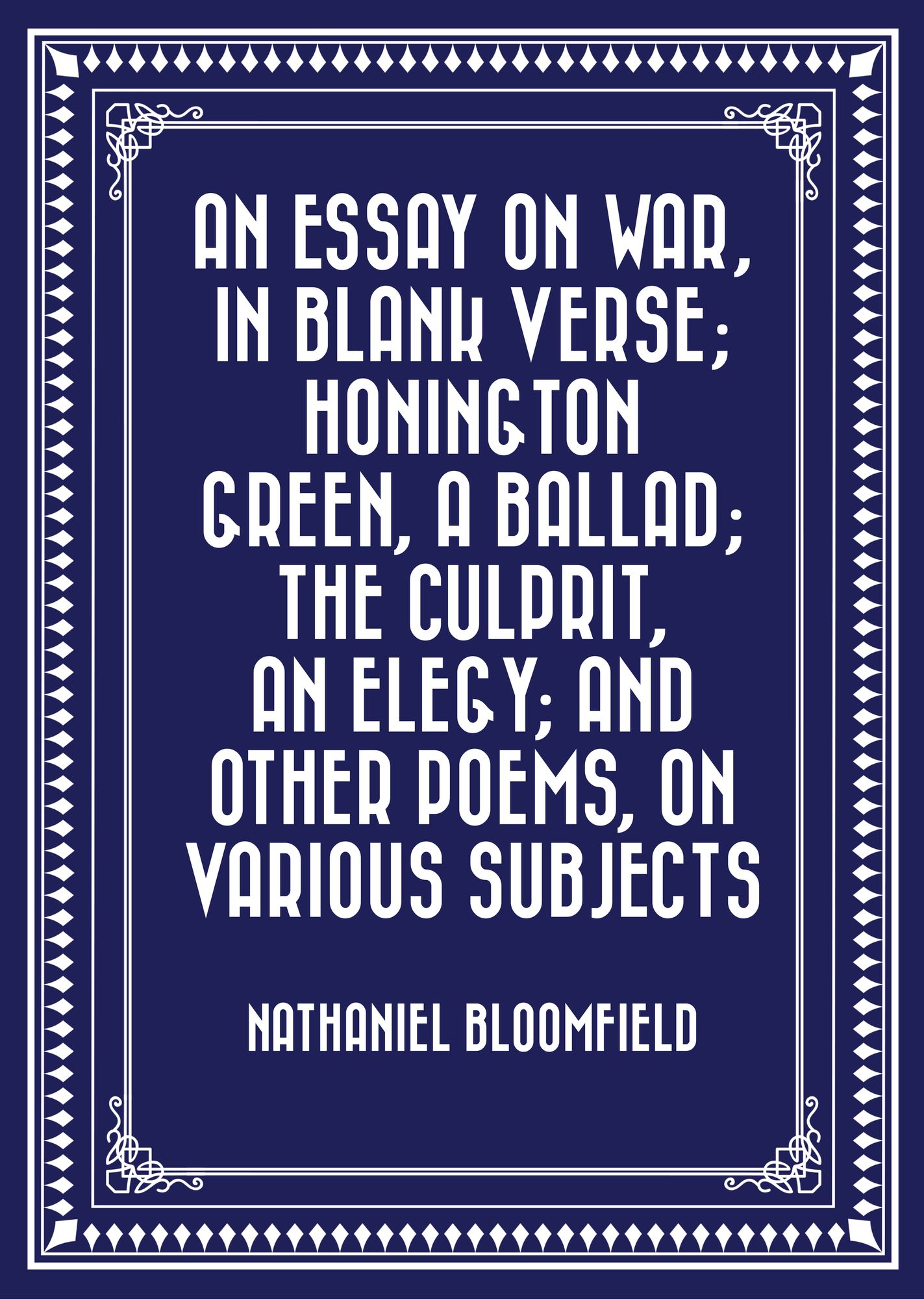 An Essay on War, in Blank Verse; Honington Green, a Ballad; the Culprit, an Elegy; and Other Poems, on Various Subjects