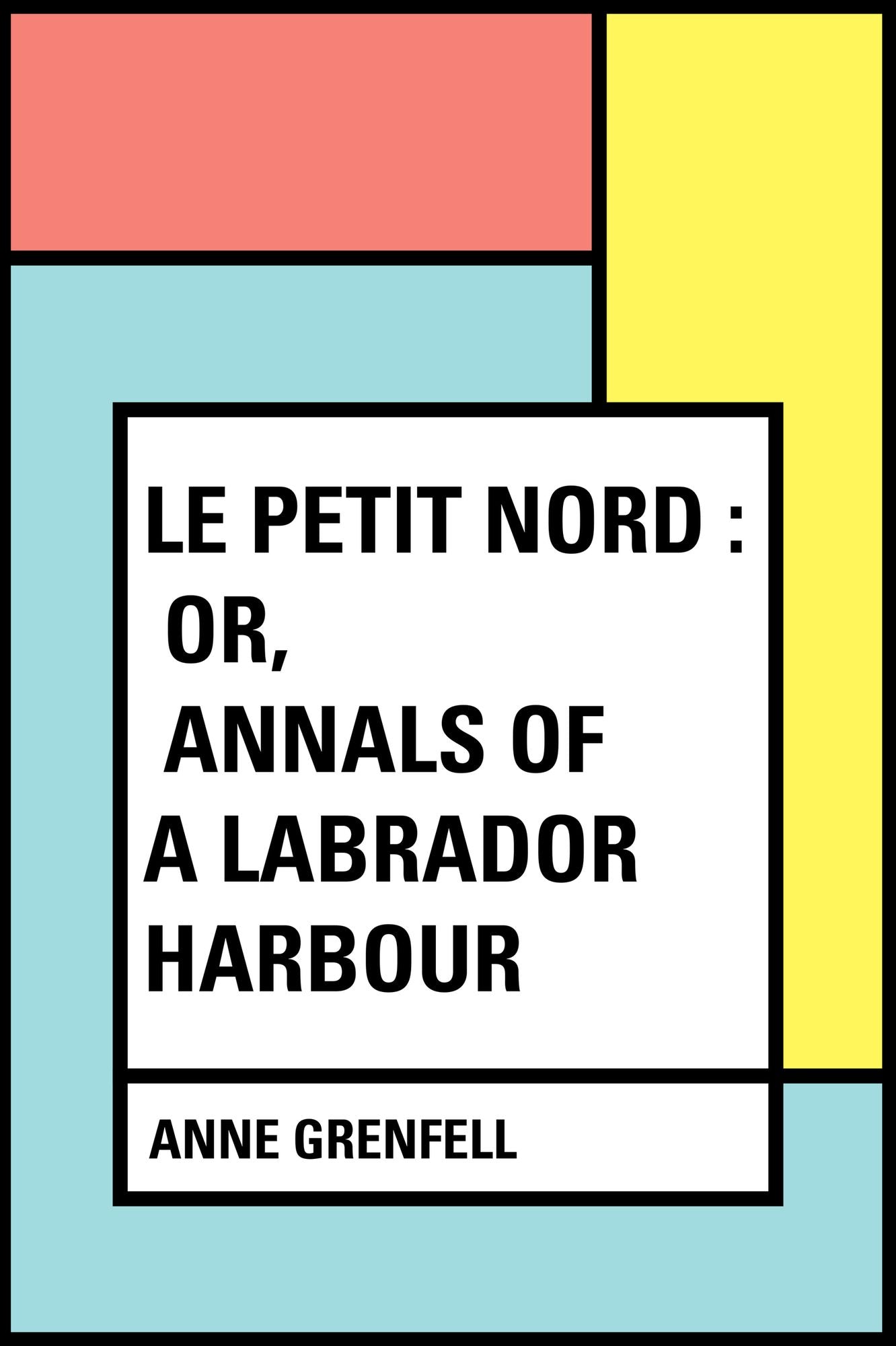 Le Petit Nord : or, Annals of a Labrador Harbour