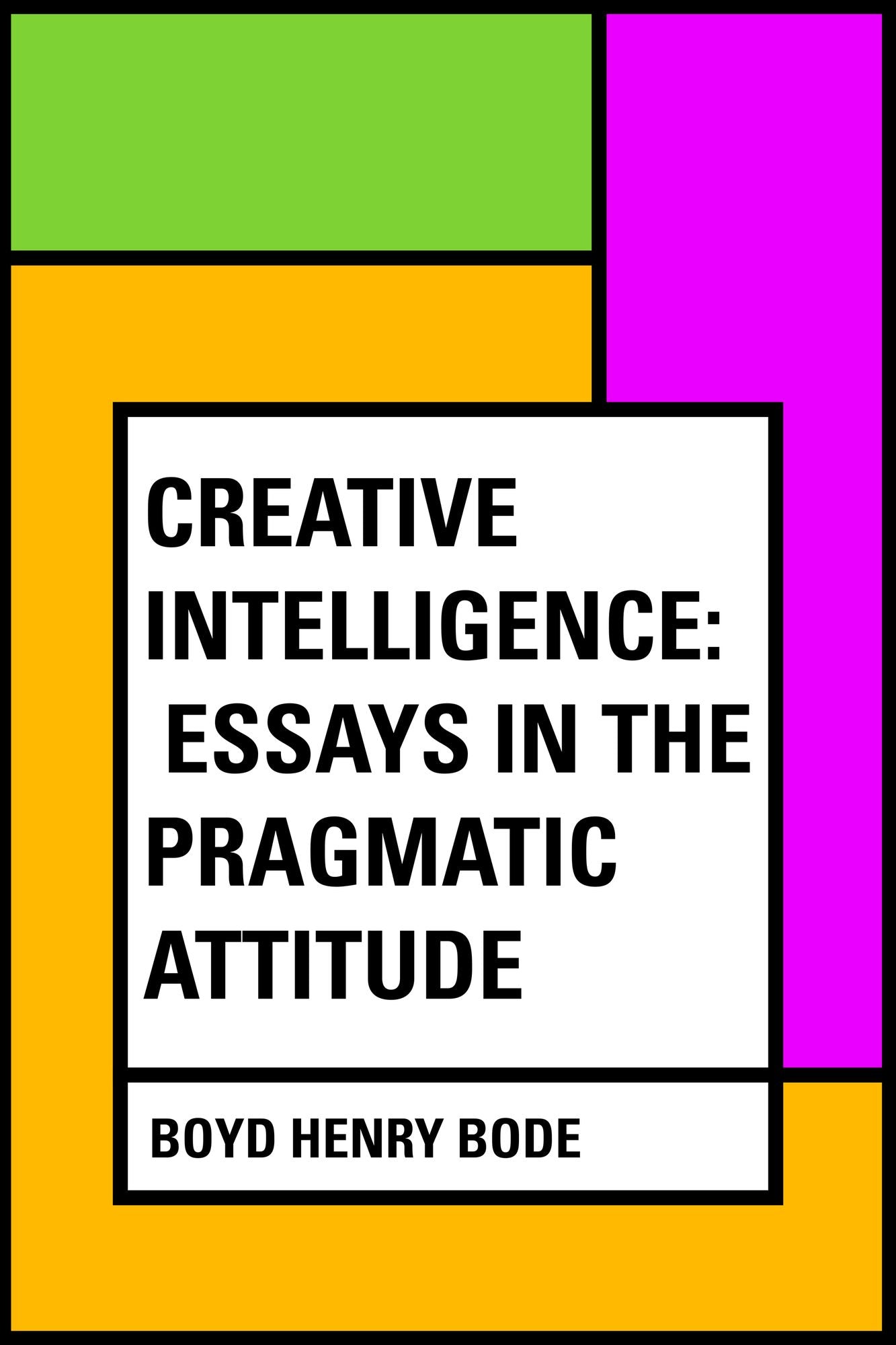 Creative Intelligence: Essays in the Pragmatic Attitude