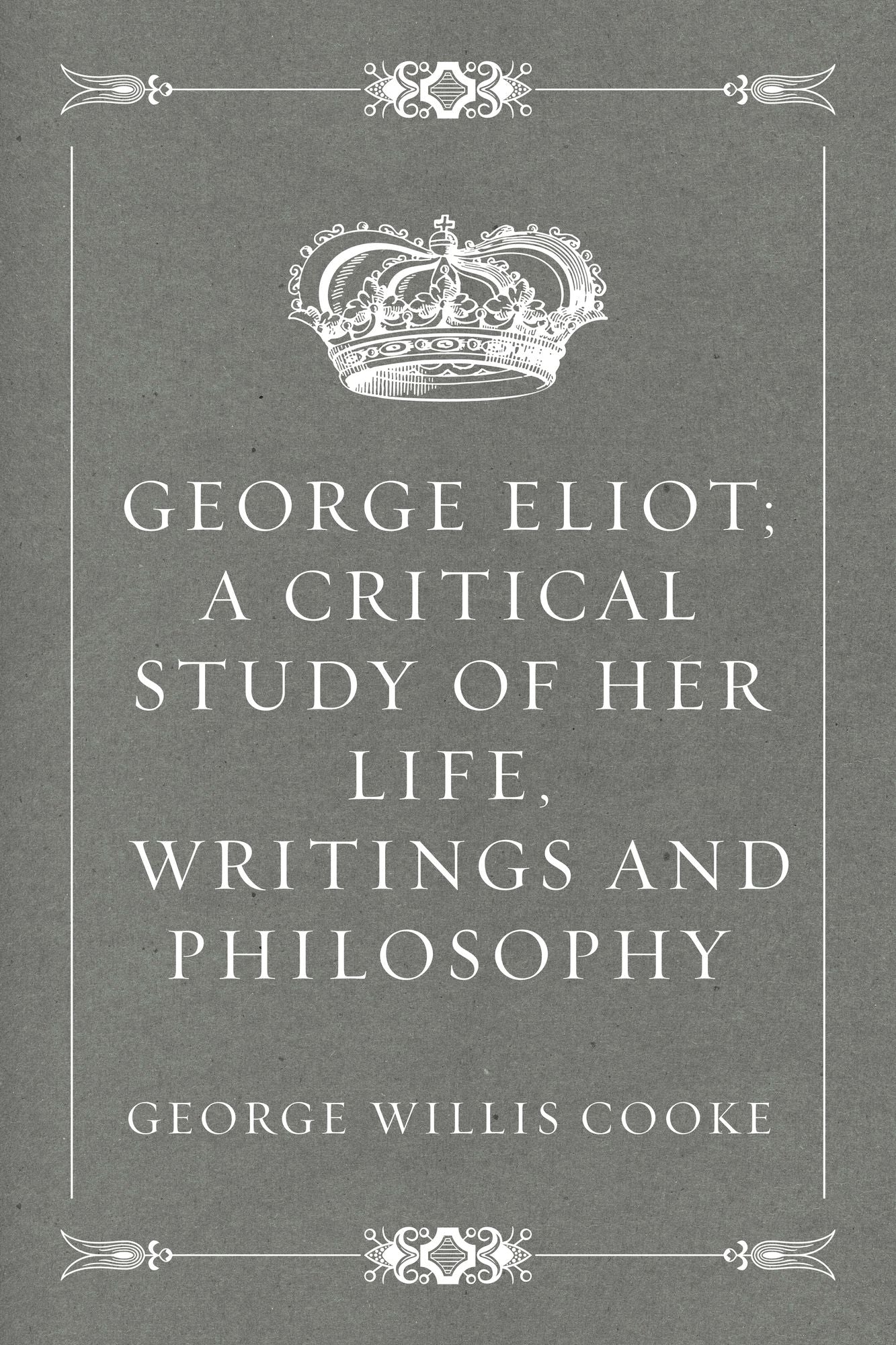 George Eliot; a Critical Study of Her Life, Writings and Philosophy