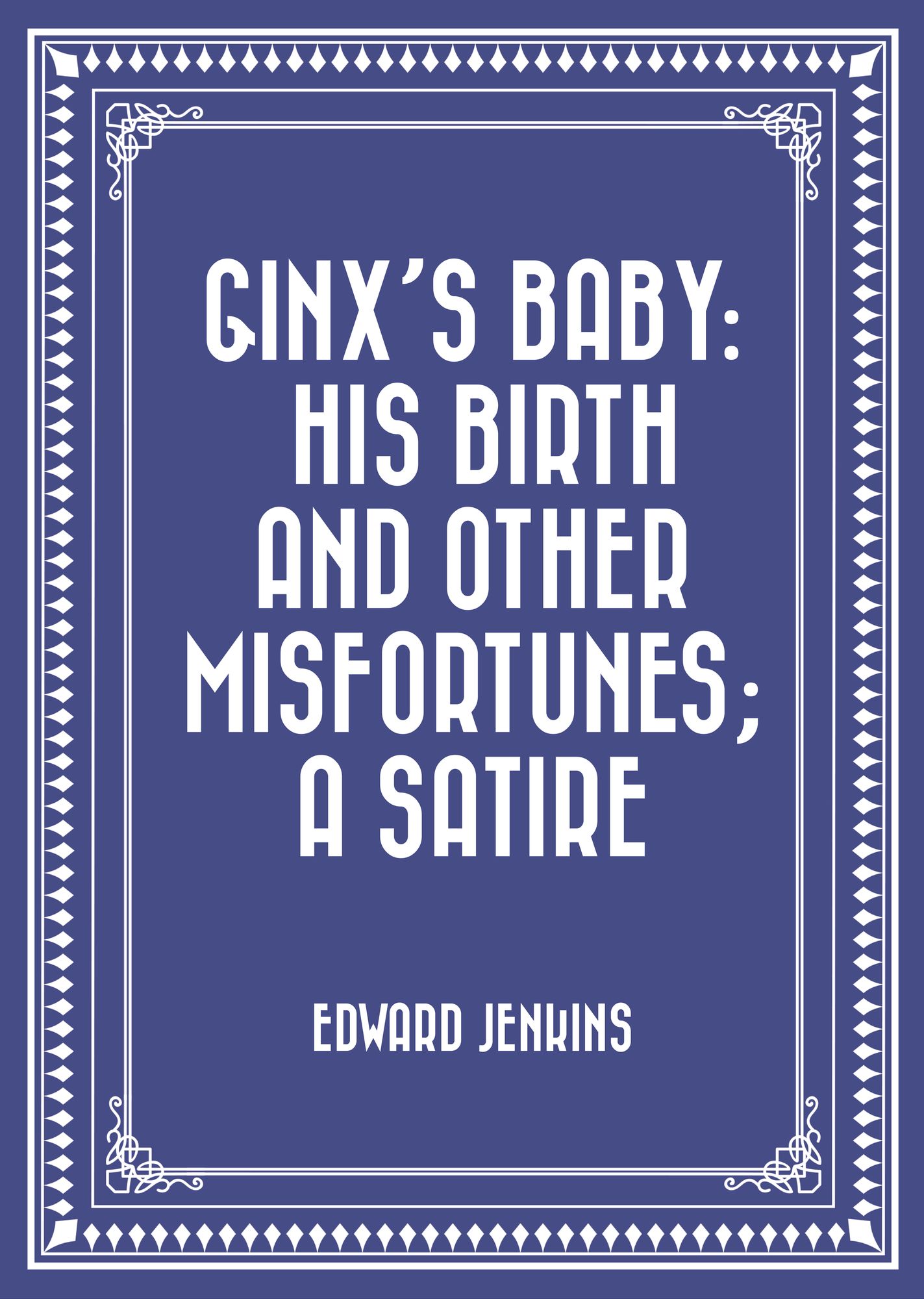Ginx's Baby: His Birth and Other Misfortunes; a Satire