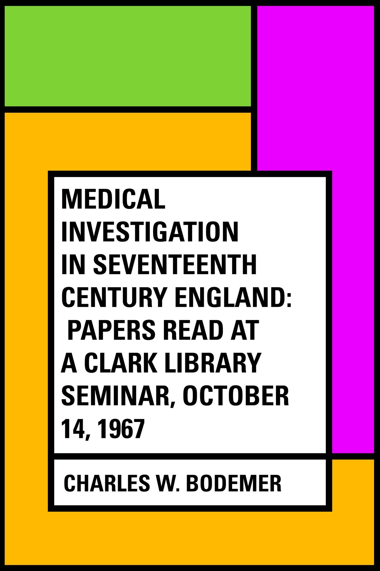 Medical Investigation in Seventeenth Century England: Papers Read at a Clark Library Seminar, October 14, 1967