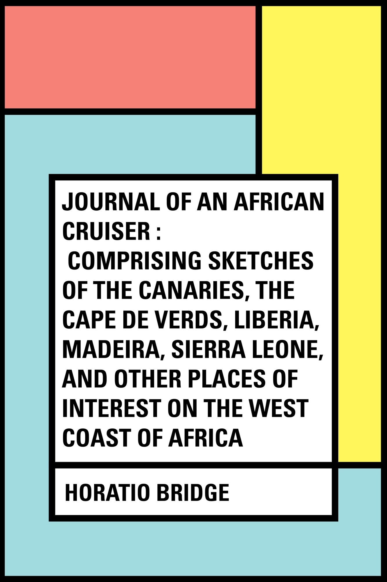 Journal of an African Cruiser : Comprising Sketches of the Canaries, the Cape De Verds, Liberia, Madeira, Sierra Leone, and Other Places of Interest on the West Coast of Africa