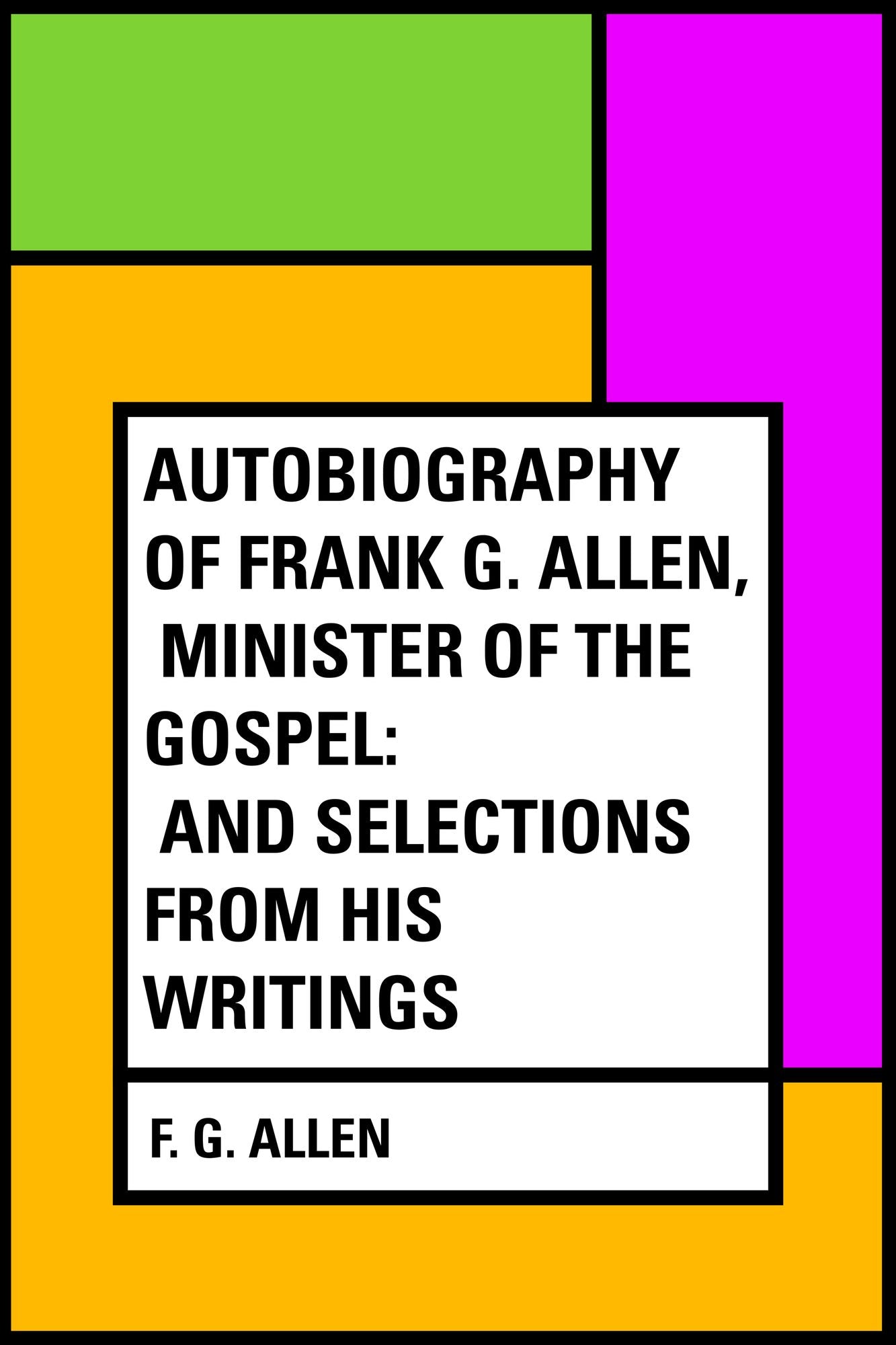 Autobiography of Frank G. Allen, Minister of the Gospel: and Selections from his Writings