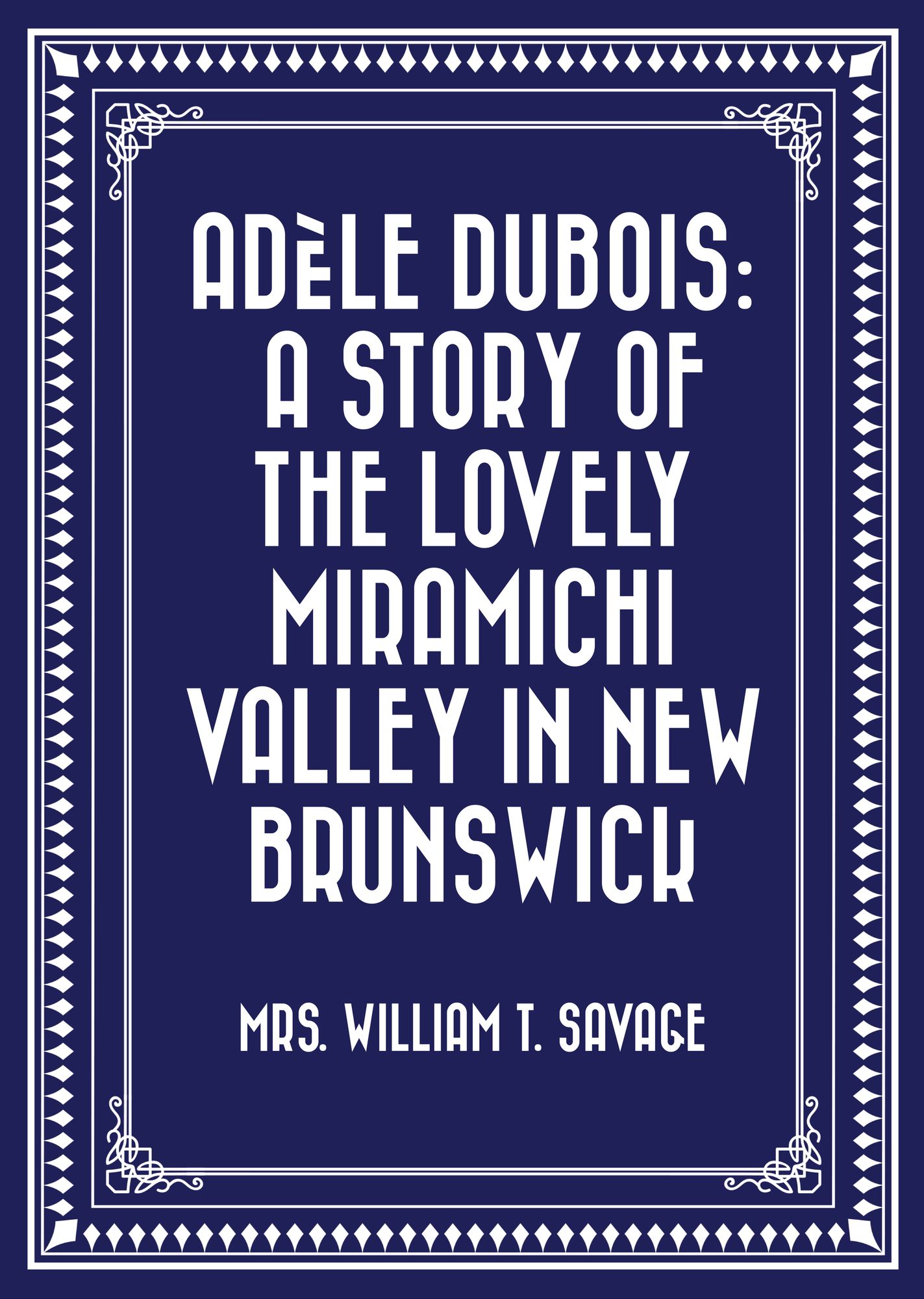 Adèle Dubois: A Story of the Lovely Miramichi Valley in New Brunswick