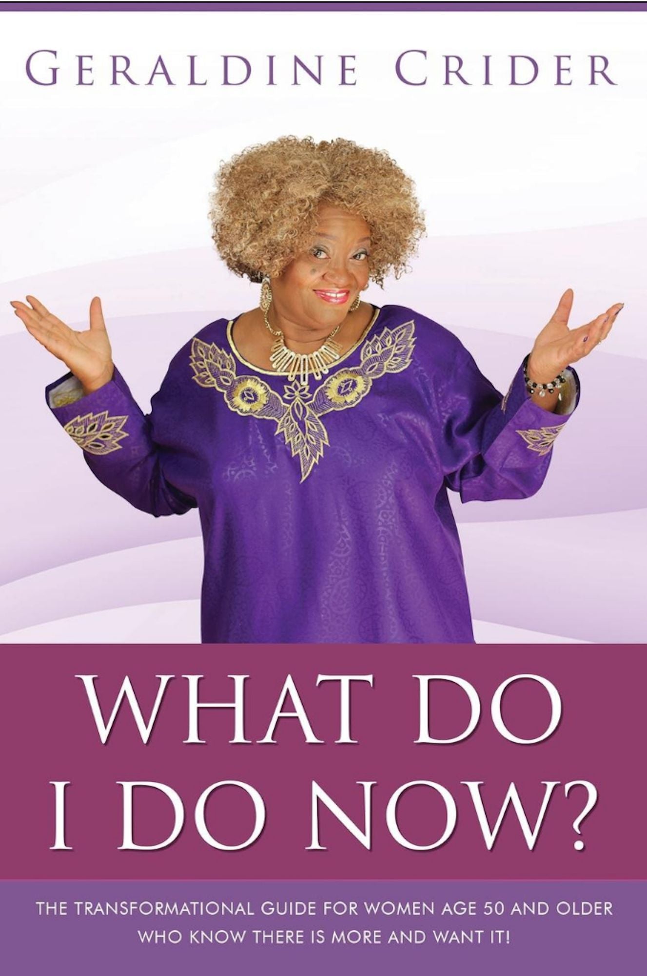 What Do I Do Now?: The Transformational Guide For Women Age 50 and Older Who Know There Is More And Want It!