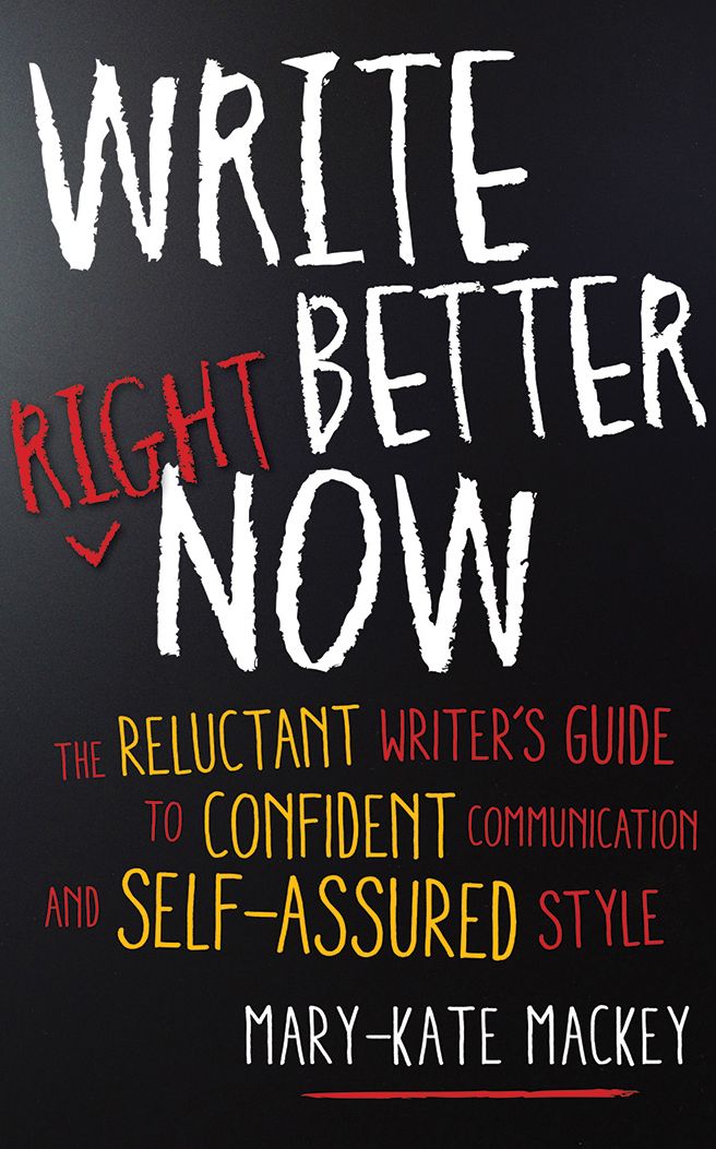 Write Better Right Now: The Reluctant Writer's Guide to Confident Communication and Self-Assured Style