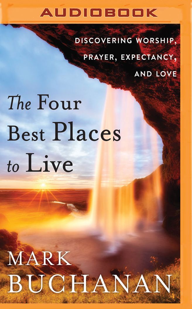The Four Best Places to Live: Discovering Worship, Prayer, Expectancy, and Love