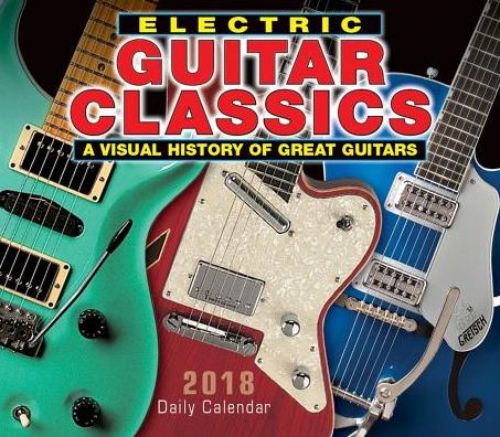 2018 Electric Guitar Classics: A Visual History Of Great Guitars Boxed/Daily Calendar