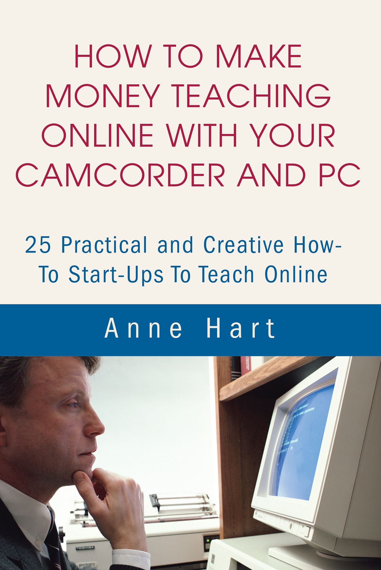 How to Make Money Teaching Online with Your Camcorder and PC: 25 Practical and Creative How-To Start-Ups to Teach Online