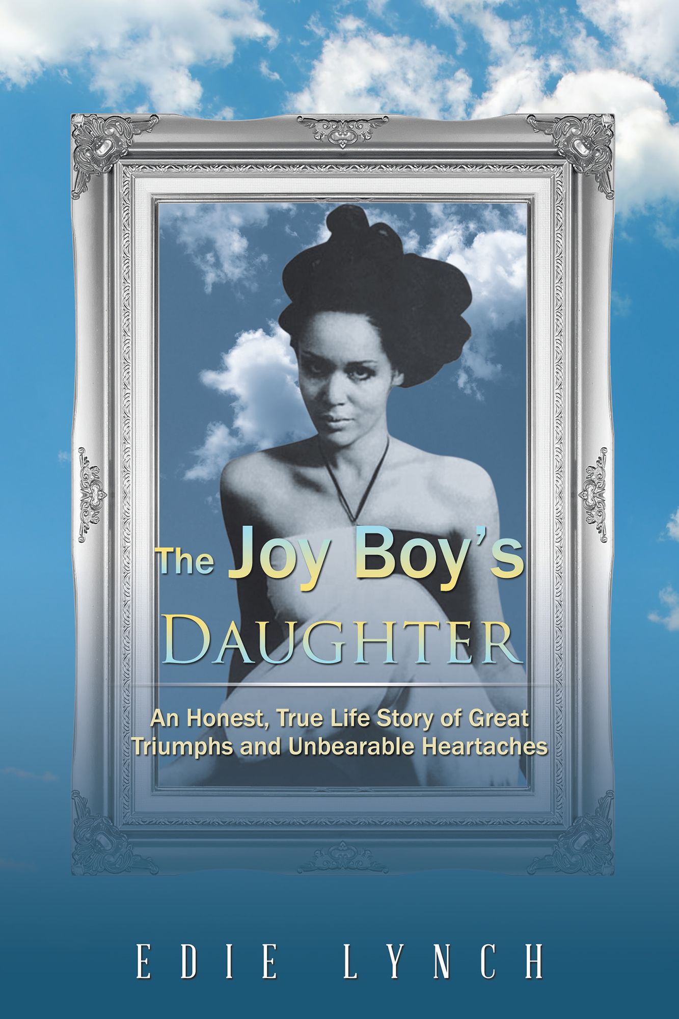 The Joy Boy'S Daughter: An Honest, True Life Story of Great Triumphs and Unbearable Heartaches