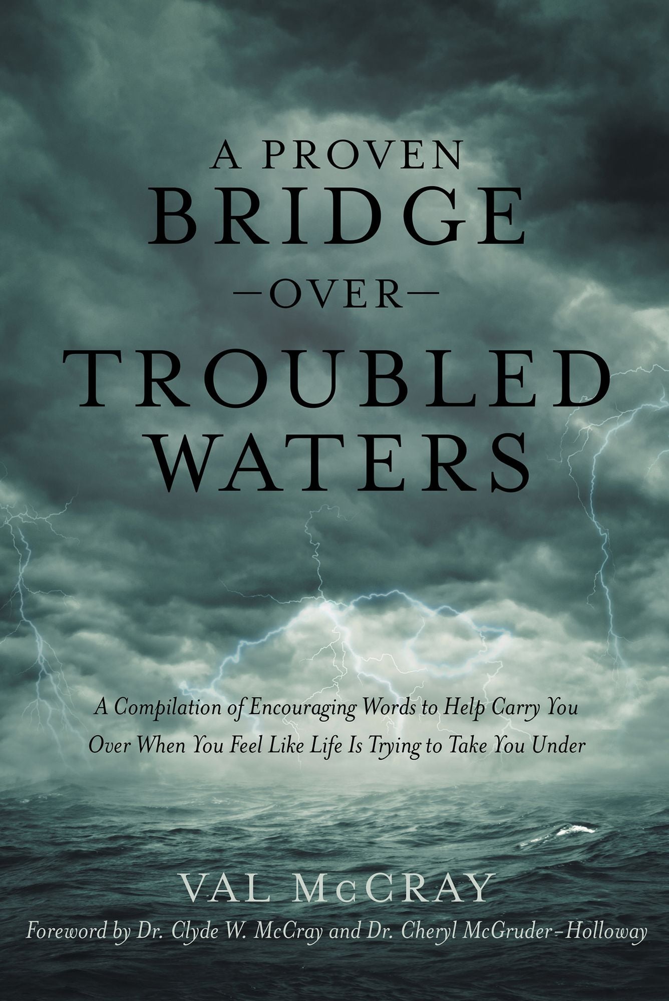 A Proven Bridge over Troubled Waters: A Compilation of Encouraging Words to Help Carry You over When You Feel Like Life Is Trying to Take You Under
