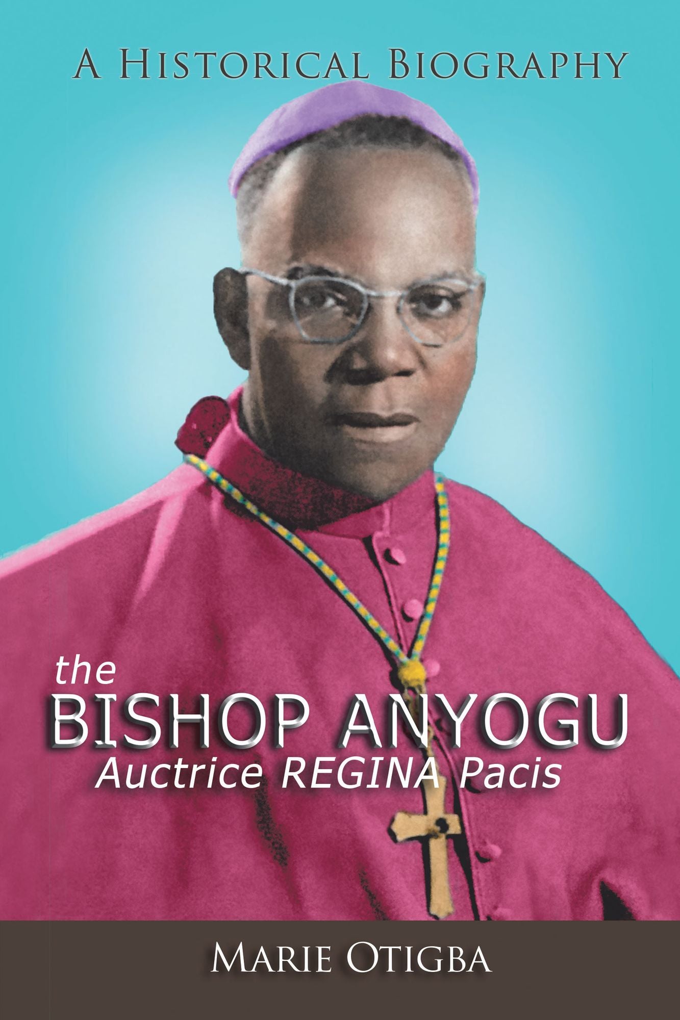 The Bishop Anyogu - Auctrice Regina Pacis: A Historical Biography
