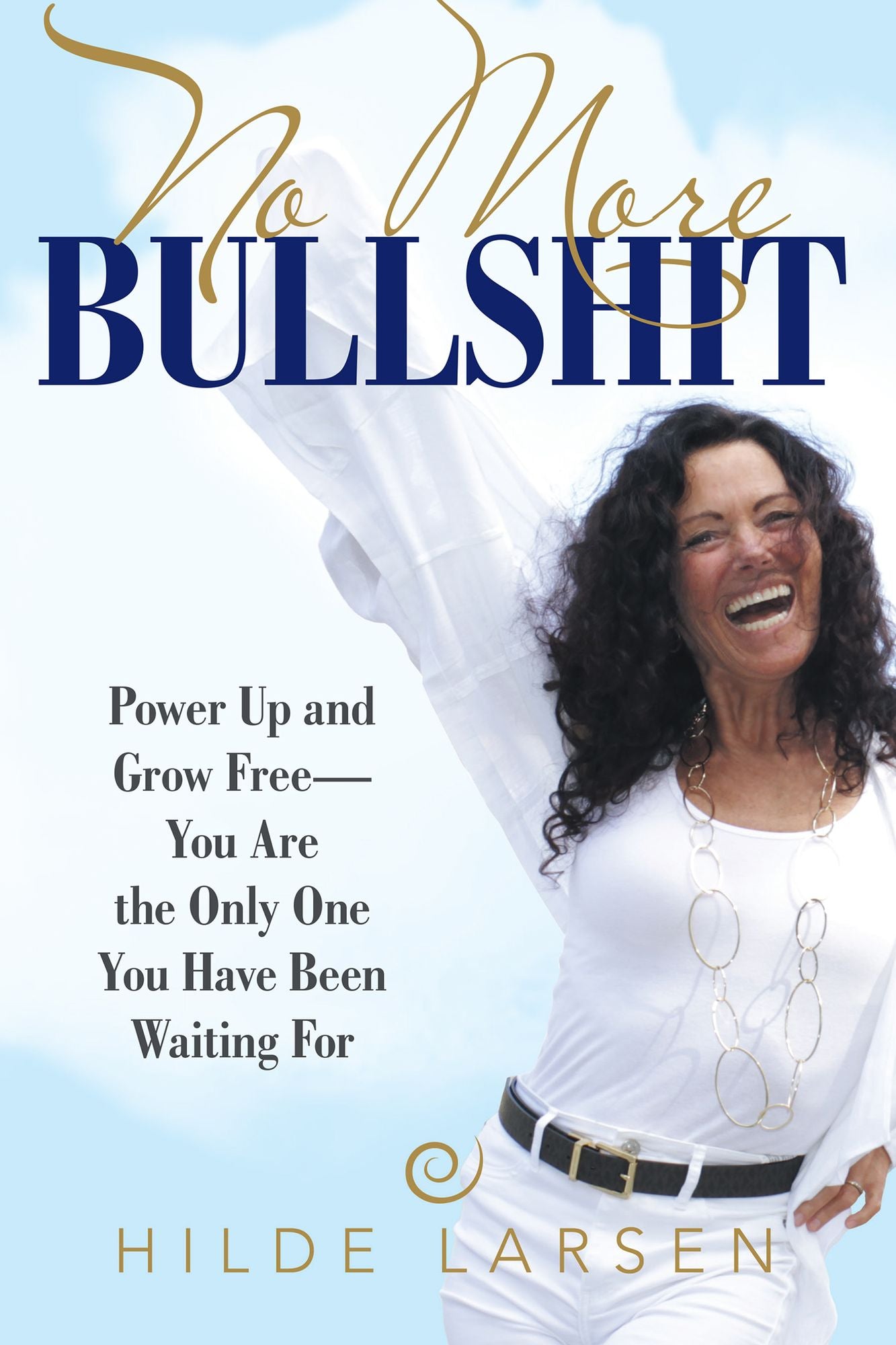 No More Bullshit: Power up and Grow Free--You Are the Only One You Have Been Waiting For