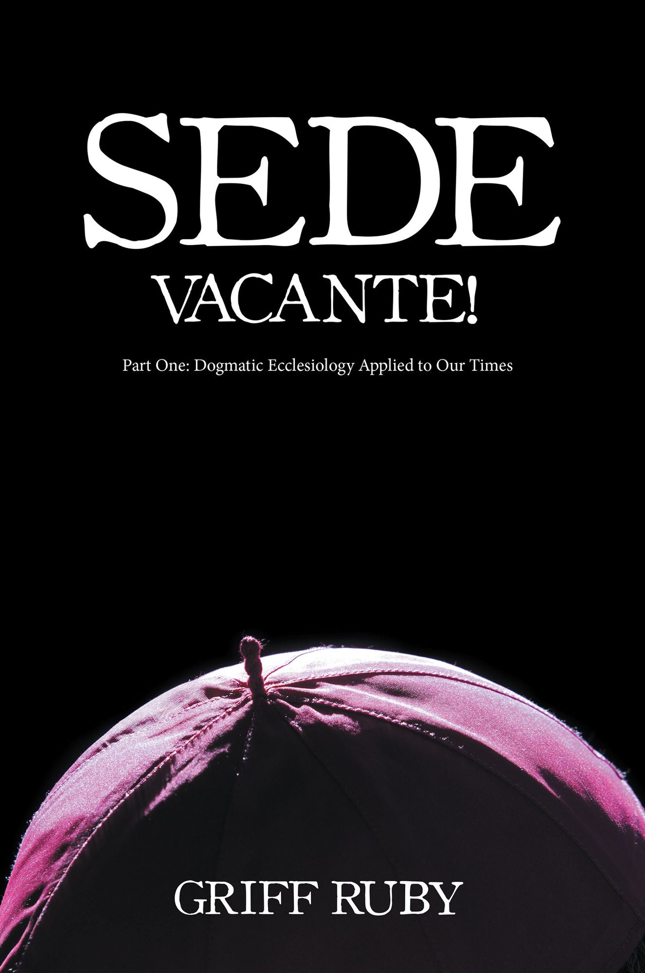 Sede Vacante!: Part One: Dogmatic Ecclesiology Applied to Our Times
