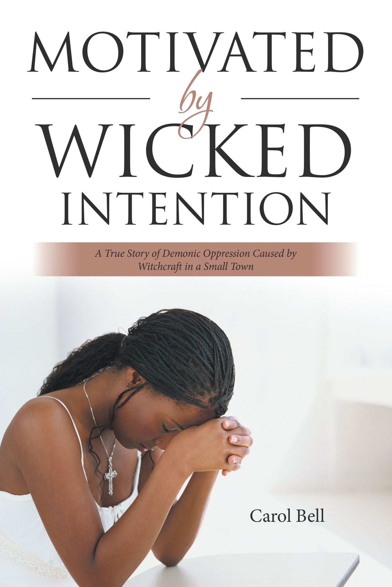 Motivated by Wicked Intention: A True Story of Demonic Oppression Caused by Witchcraft in a Small Town
