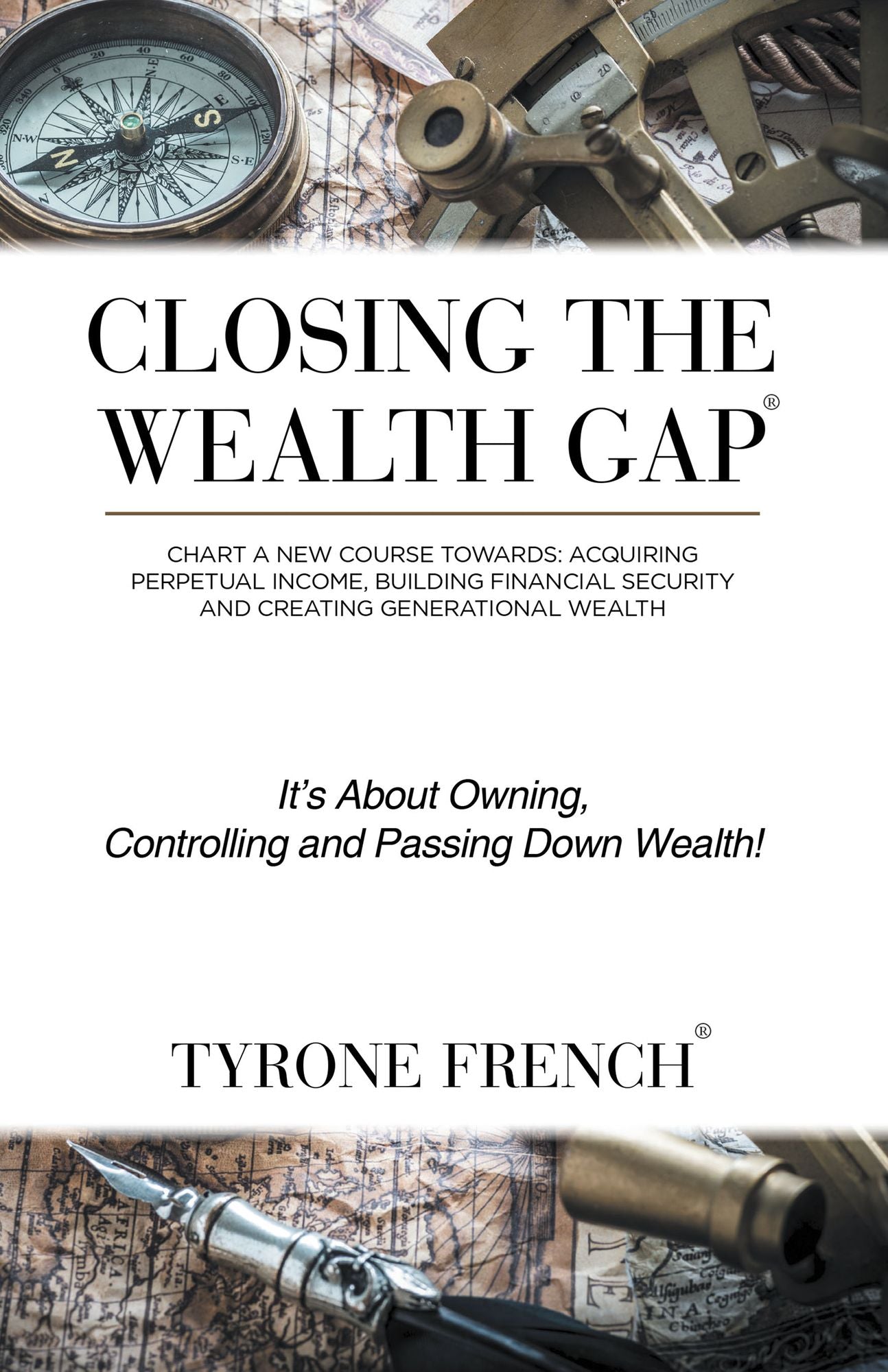 Closing the Wealth Gap: Plot a New Course Towards: Acquiring Perpetual Income, Building Financial Security and Creating Generational Wealth