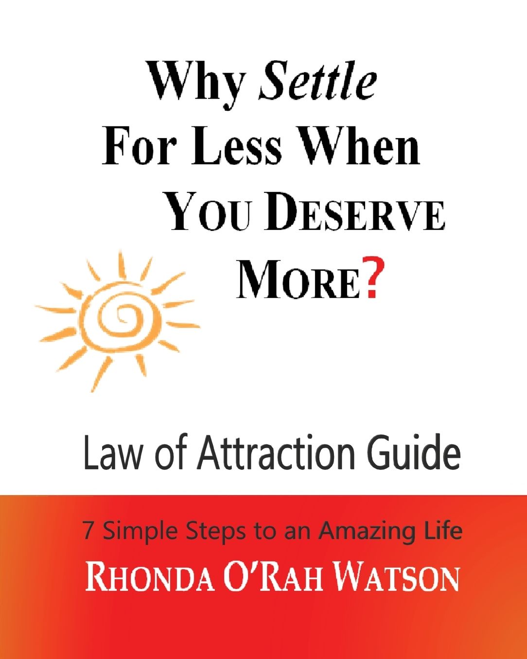 Why Settle For Less When YOU DESERVE MORE?: 7 SIMPLE STEPS TO AN AMAZING LIFE