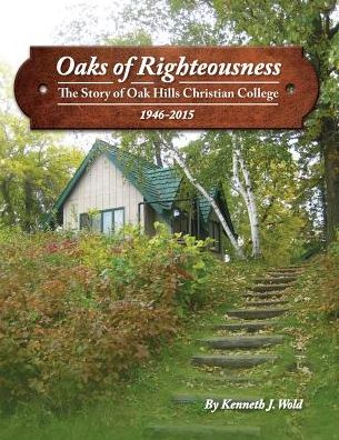 Oaks of Righteousness: The Story of Oak Hills Christian College 1946-2015