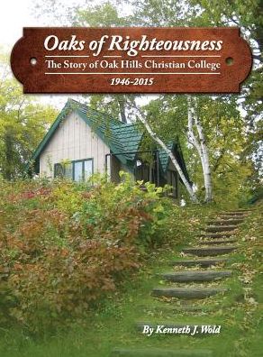 Oaks of Righteousness: The Story of Oak Hills Christian College 1926-2015