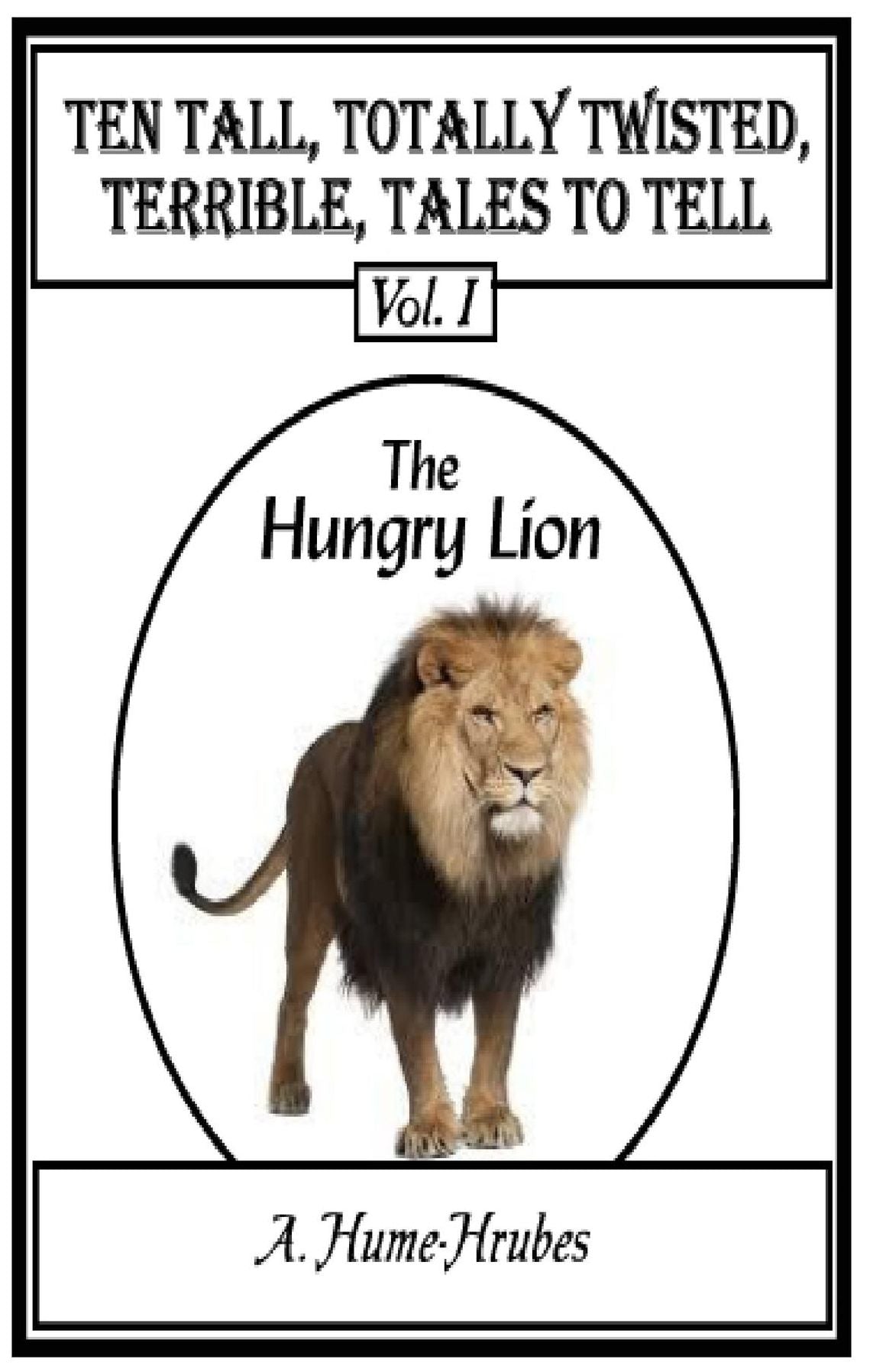 Ten Tall Totally Twisted Terrible Tales To Tell: Volume I The Hungry Lion