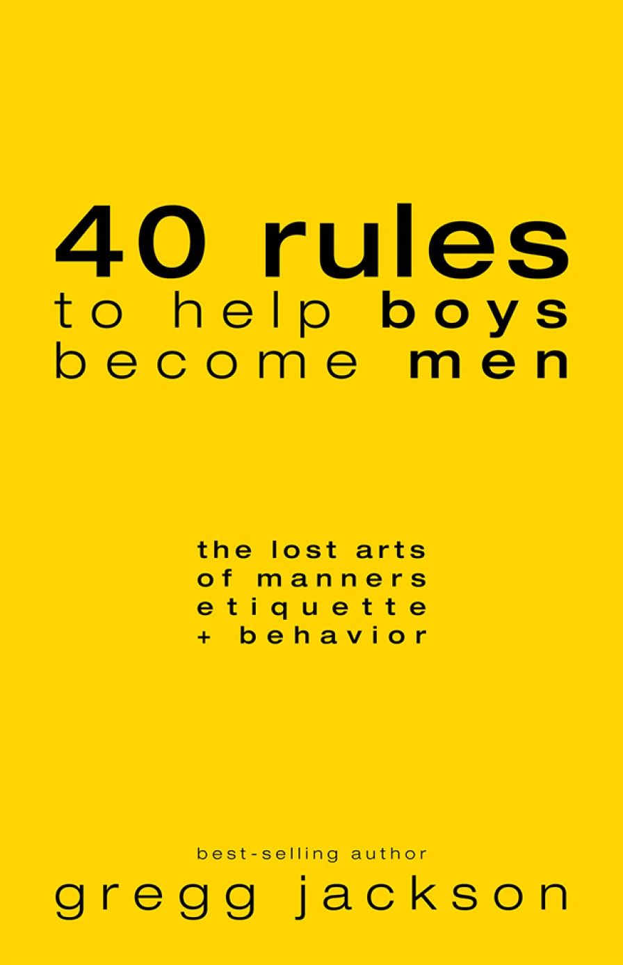 40 Rules to Help Boys Become Men: The Lost Arts of Manners, Etiquette & Behavior