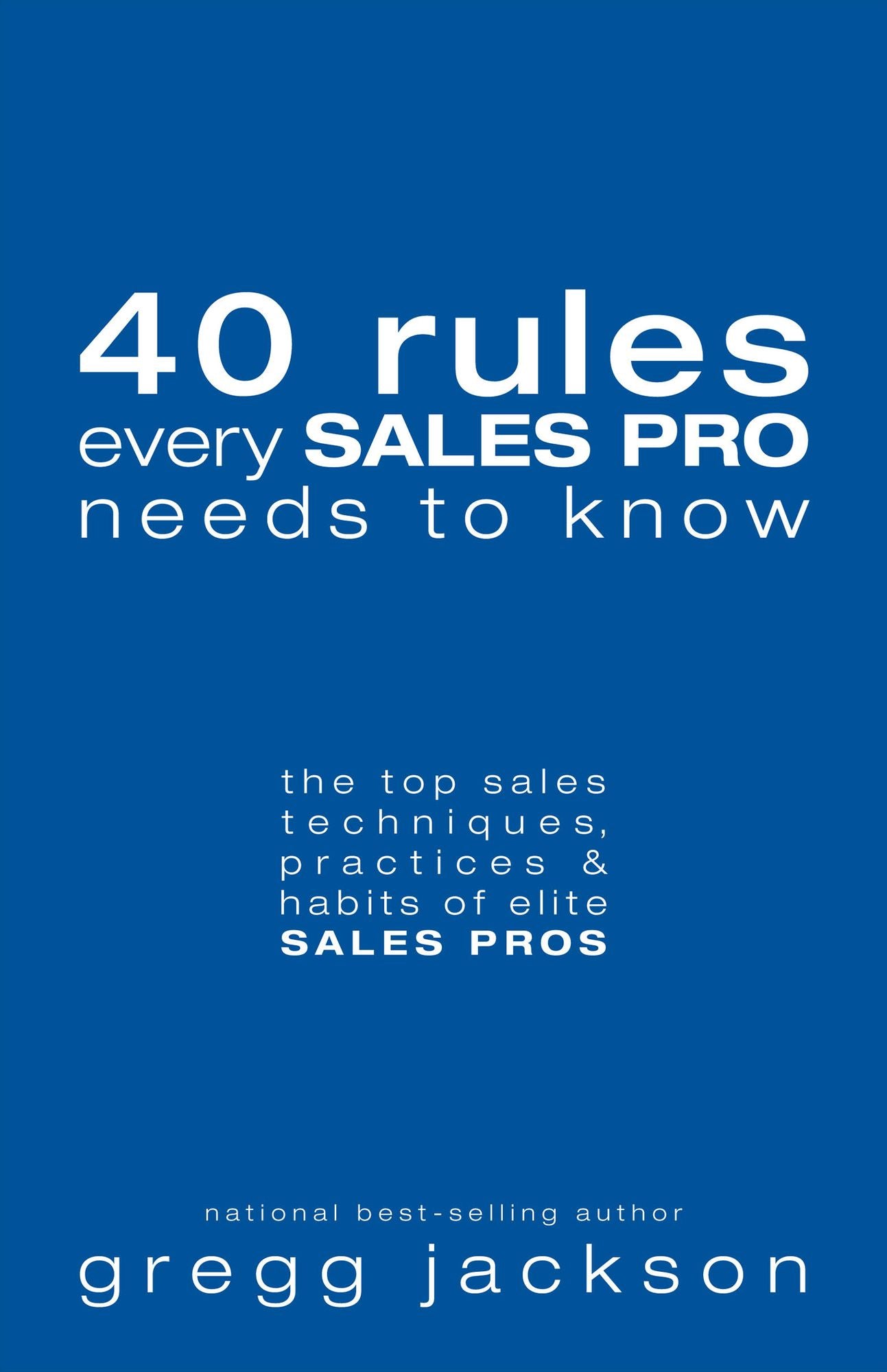 40 Rules Every Sales Pro Needs To Know: the top sales techniques, practices & habits of elite SALES PROS