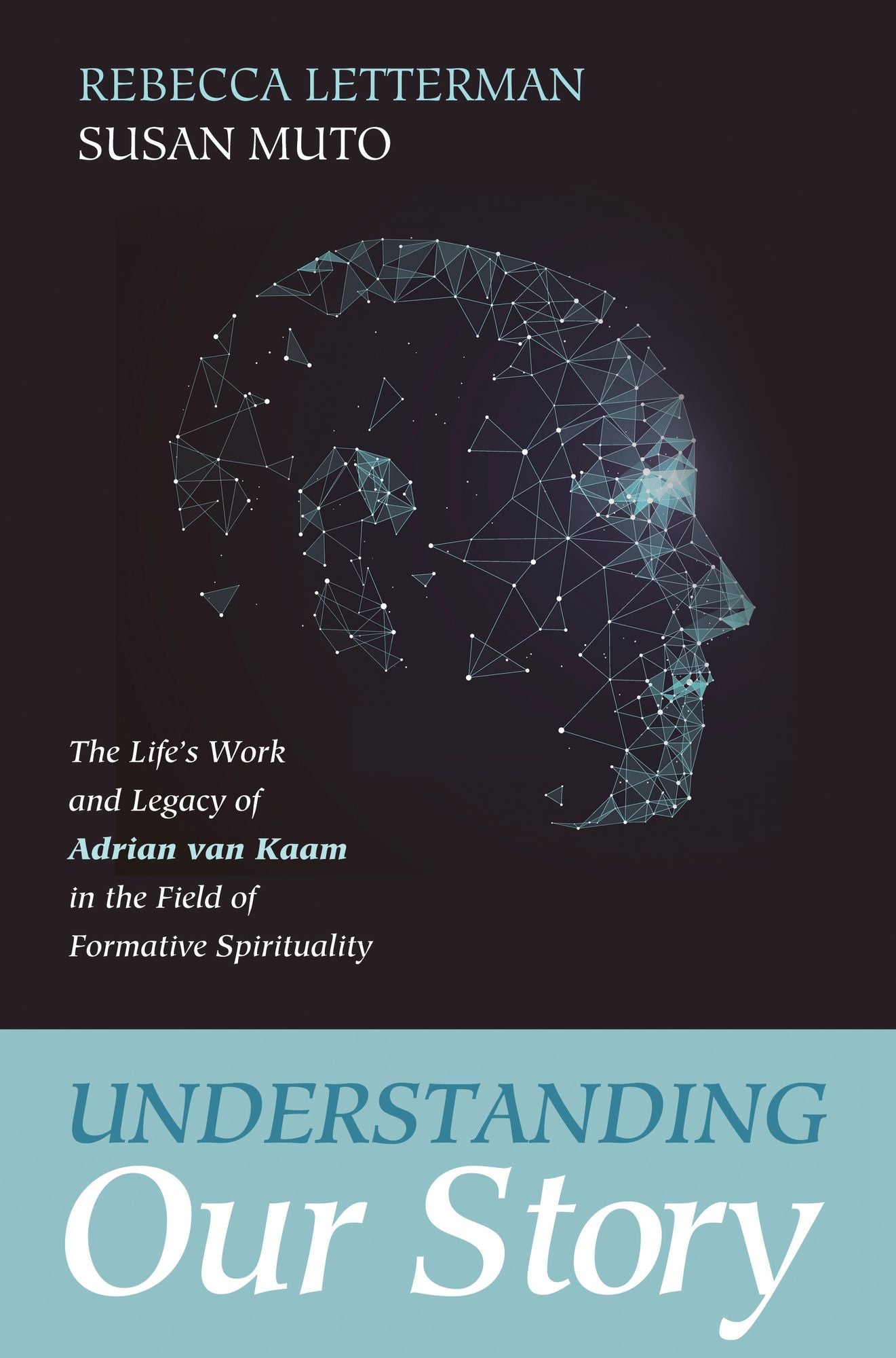 Understanding Our Story: The Life's Work and Legacy of Adrian van Kaam in the Field of Formative Spirituality