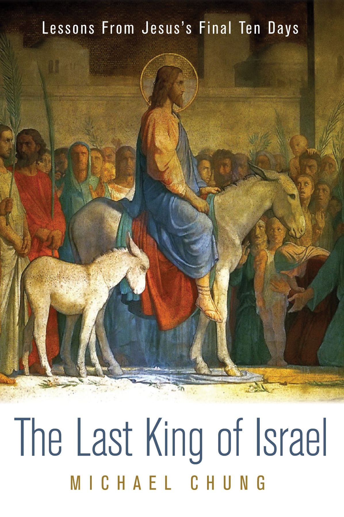 The Last King of Israel: Lessons From Jesus's Final Ten Days