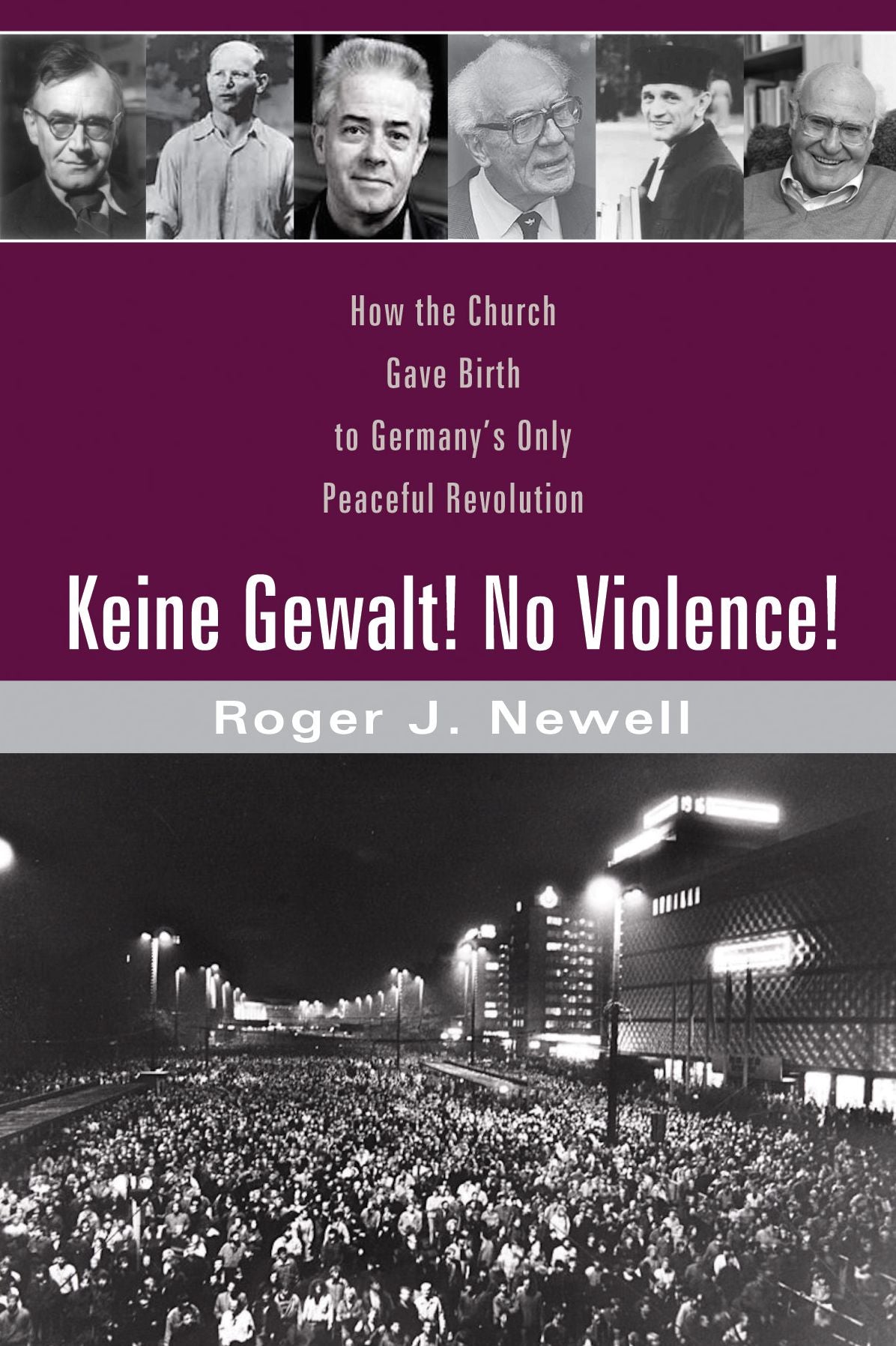 Keine Gewalt! No Violence!: How the Church Gave Birth to Germany's Only Peaceful Revolution