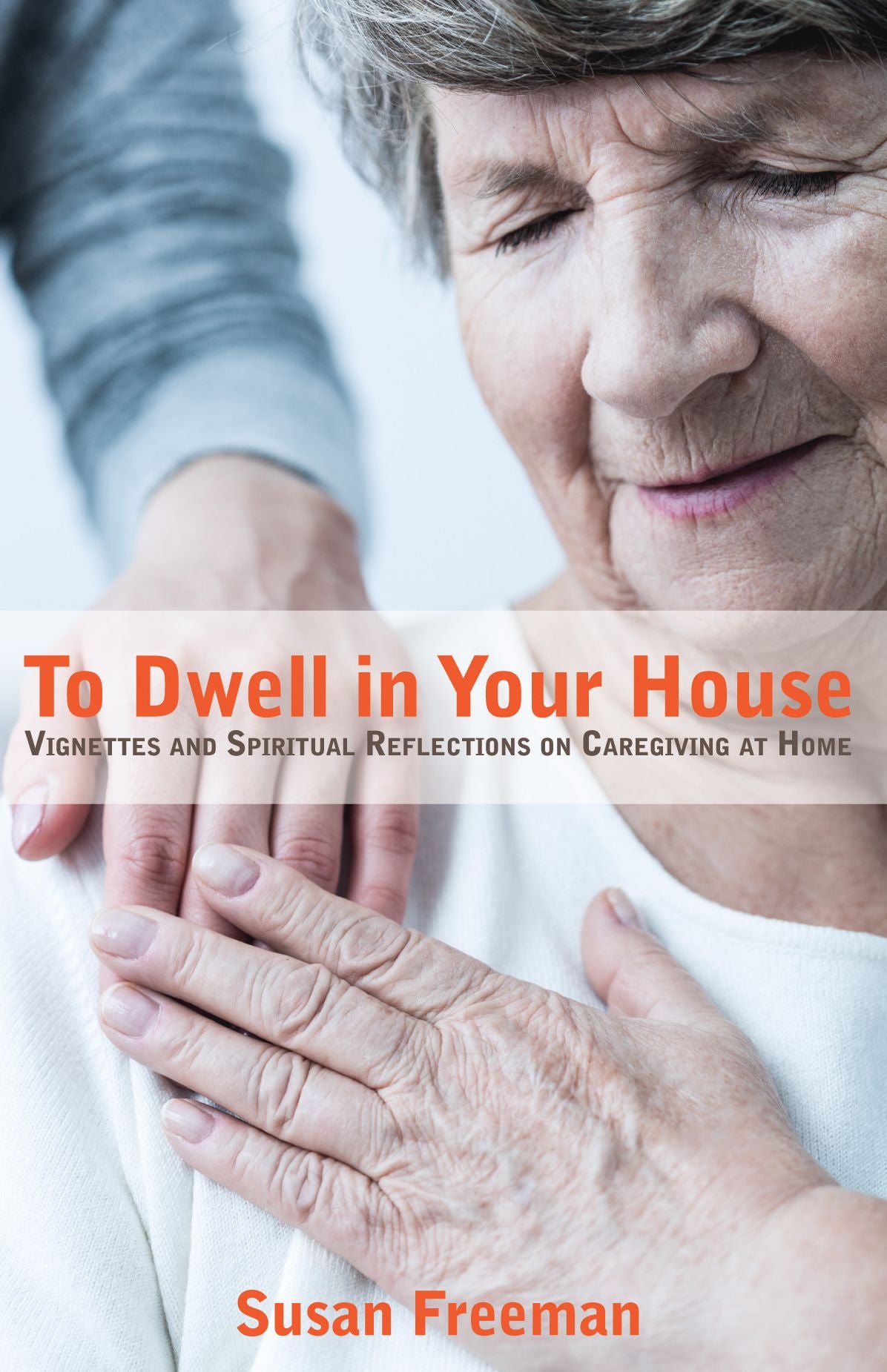 To Dwell in Your House: Vignettes and Spiritual Reflections on Caregiving at Home